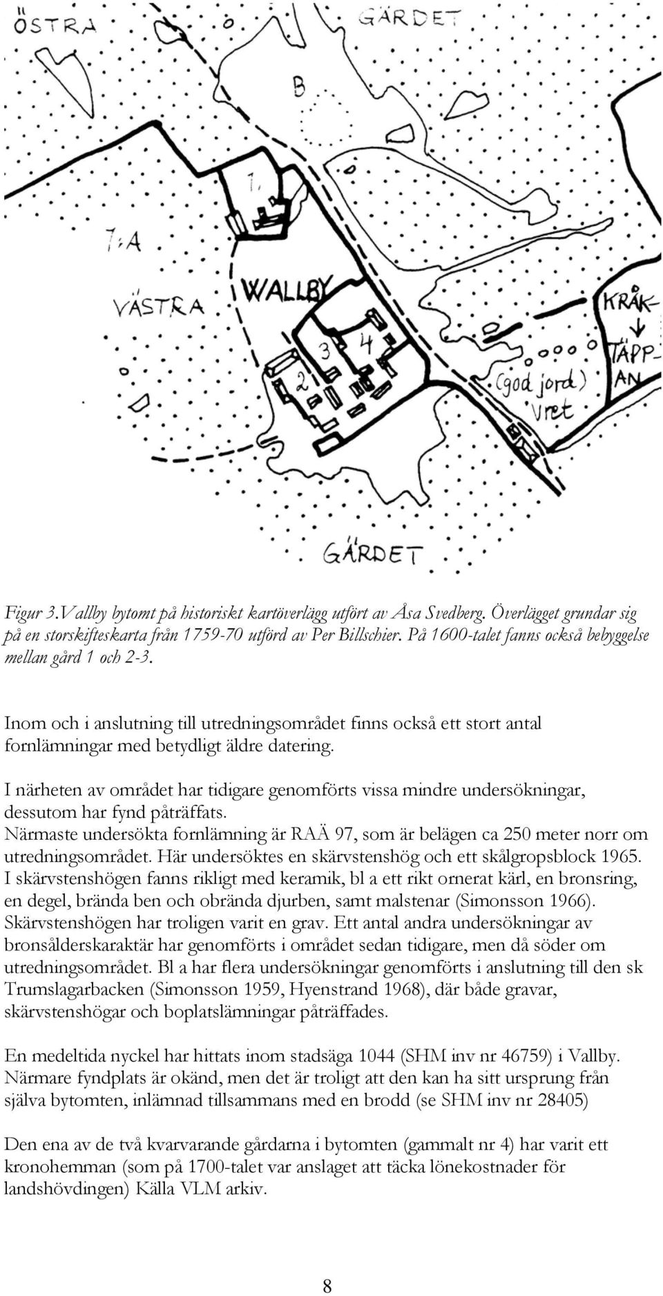 I närheten av området har tidigare genomförts vissa mindre undersökningar, dessutom har fynd påträffats.