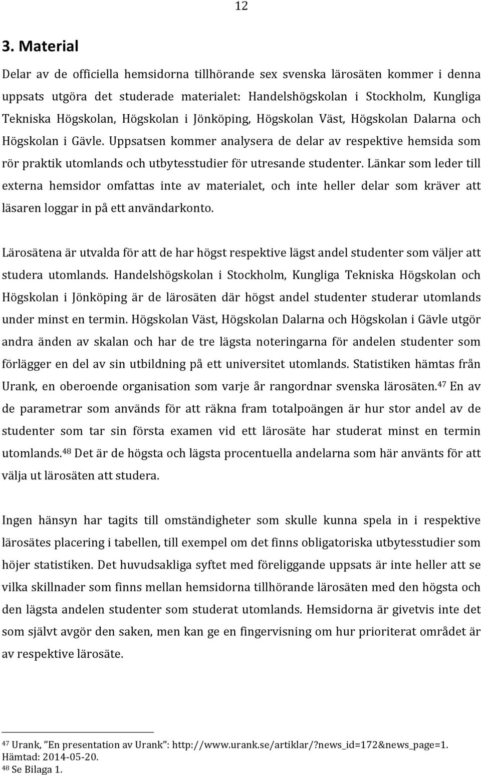 Uppsatsen kommer analysera de delar av respektive hemsida som rör praktik utomlands och utbytesstudier för utresande studenter.