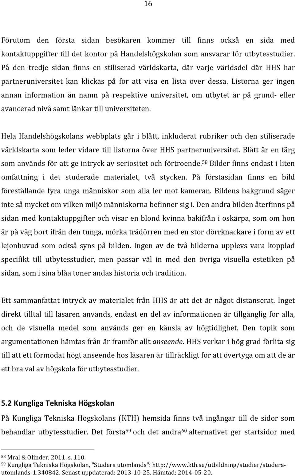 Listorna ger ingen annan information än namn på respektive universitet, om utbytet är på grund- eller avancerad nivå samt länkar till universiteten.