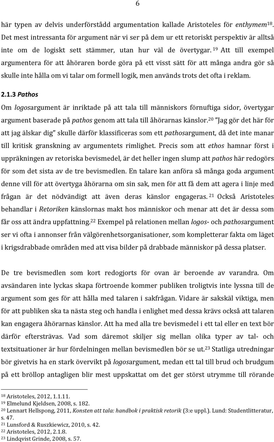 19 Att till exempel argumentera för att åhöraren borde göra på ett visst sätt för att många andra gör så skulle inte hålla om vi talar om formell logik, men används trots det ofta i reklam. 2.1.3 Pathos Om logosargument är inriktade på att tala till människors förnuftiga sidor, övertygar argument baserade på pathos genom att tala till åhörarnas känslor.