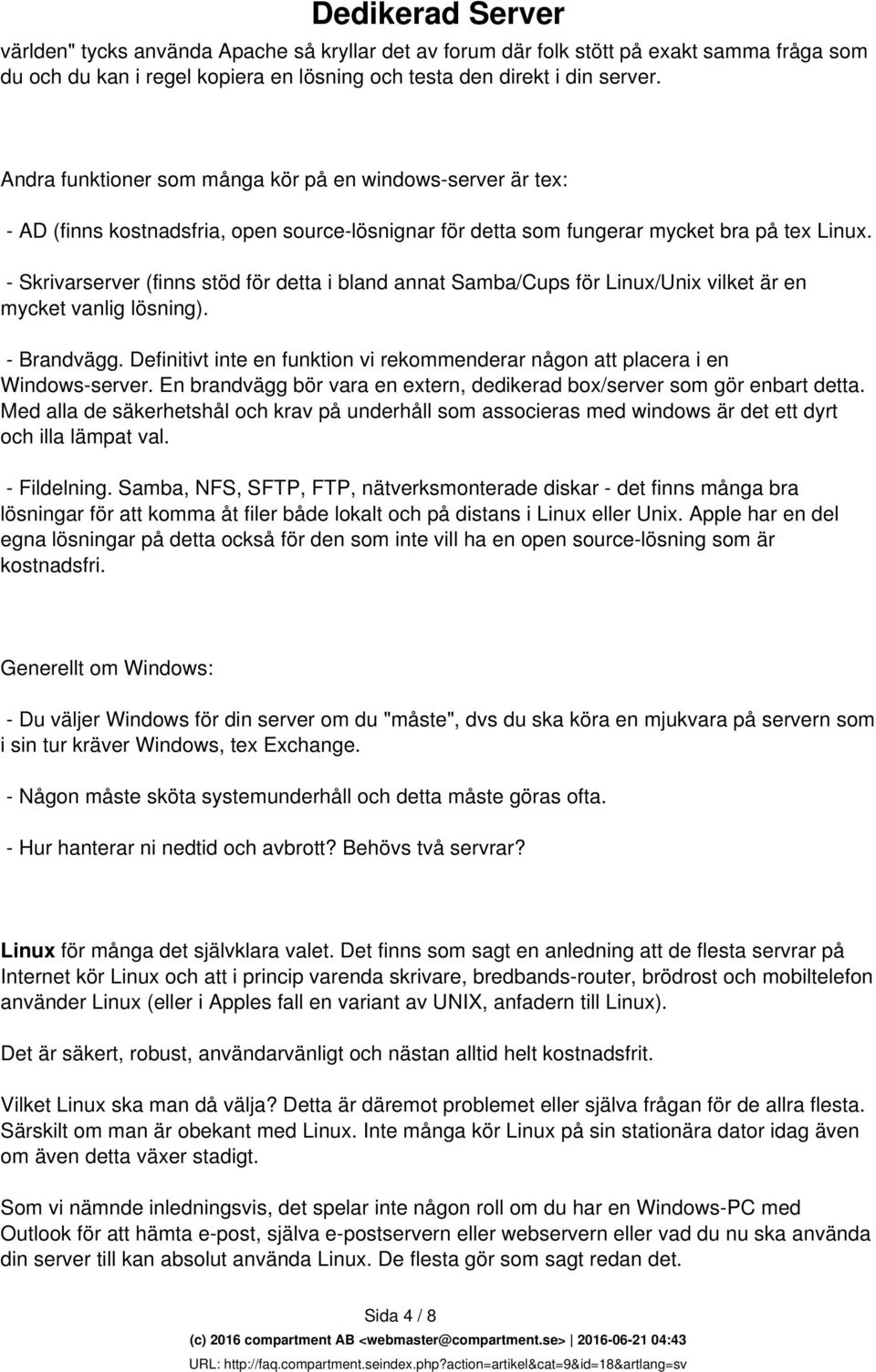 - Skrivarserver (finns stöd för detta i bland annat Samba/Cups för Linux/Unix vilket är en mycket vanlig lösning). - Brandvägg.