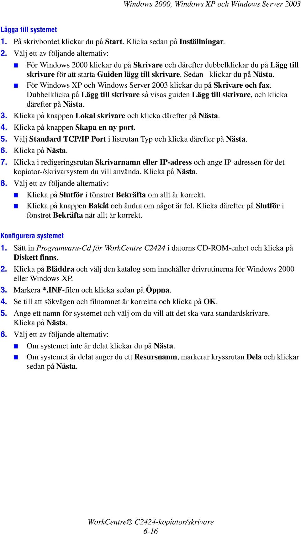 3. Klicka på knappen Lokal skrivare och klicka därefter på Nästa. 4. Klicka på knappen Skapa en ny port. 5. Välj Standard TCP/IP Port i listrutan Typ och klicka därefter på Nästa. 6. Klicka på Nästa.