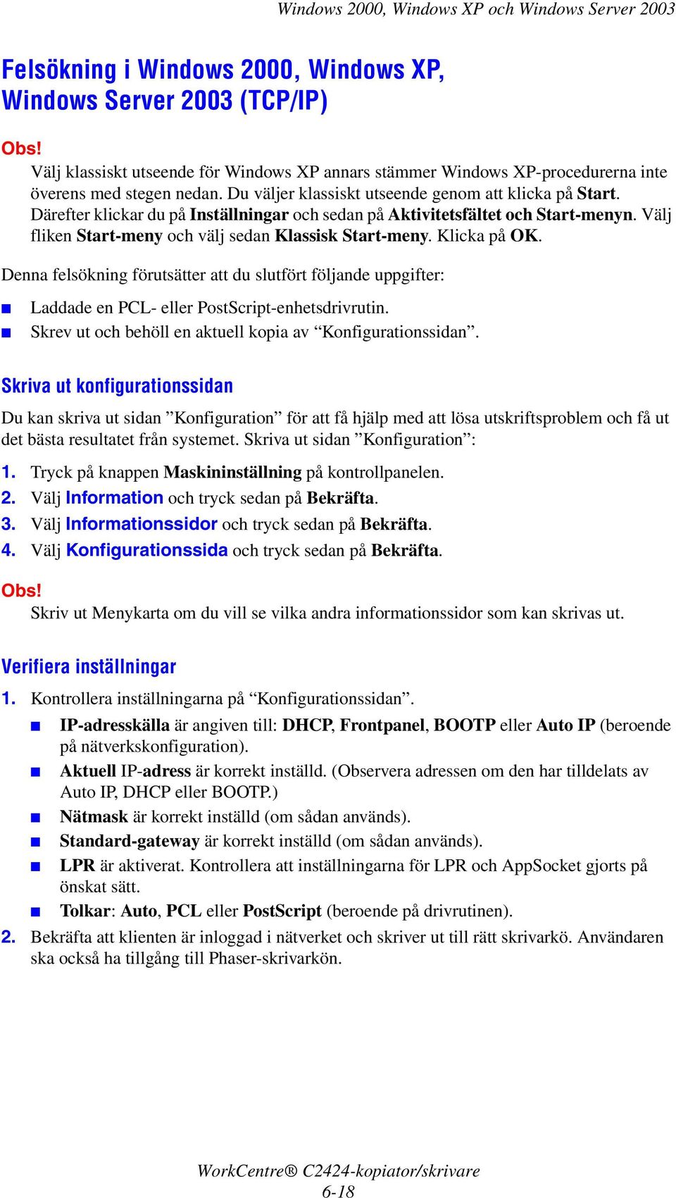 Välj fliken Start-meny och välj sedan Klassisk Start-meny. Klicka på OK. Denna felsökning förutsätter att du slutfört följande uppgifter: Laddade en PCL- eller PostScript-enhetsdrivrutin.