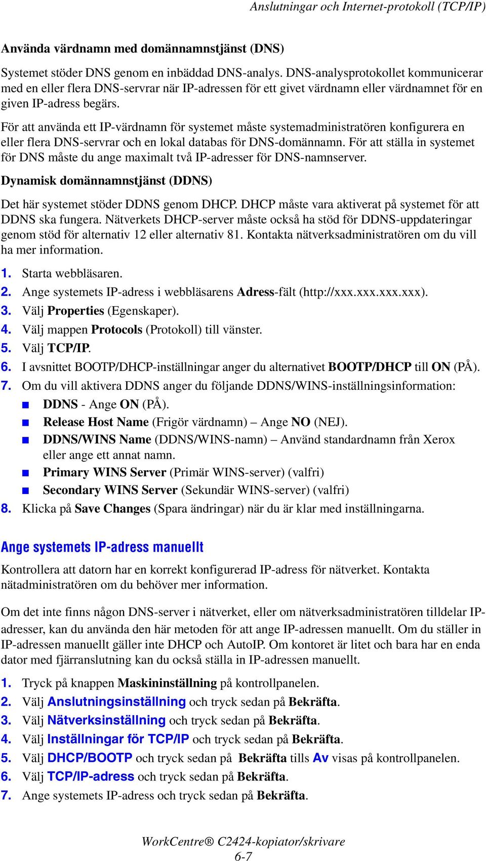 För att använda ett IP-värdnamn för systemet måste systemadministratören konfigurera en eller flera DNS-servrar och en lokal databas för DNS-domännamn.