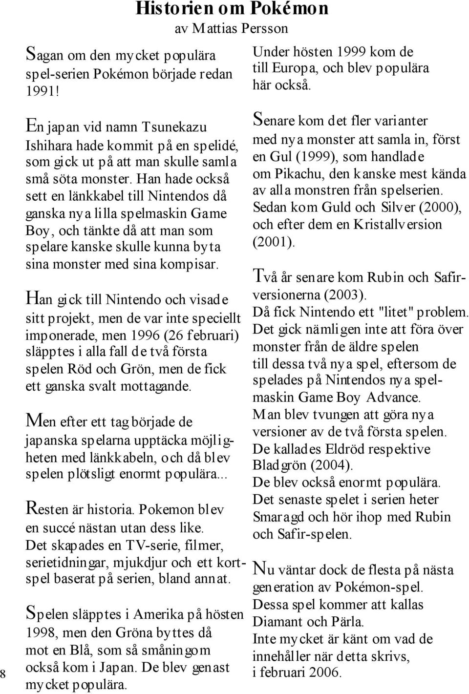 Han hade också sett en länkkabel till Nintendos då ganska nya lilla spelmaskin Game Boy, och tänkte då att man som spelare kanske skulle kunna byta sina monster med sina kompisar.