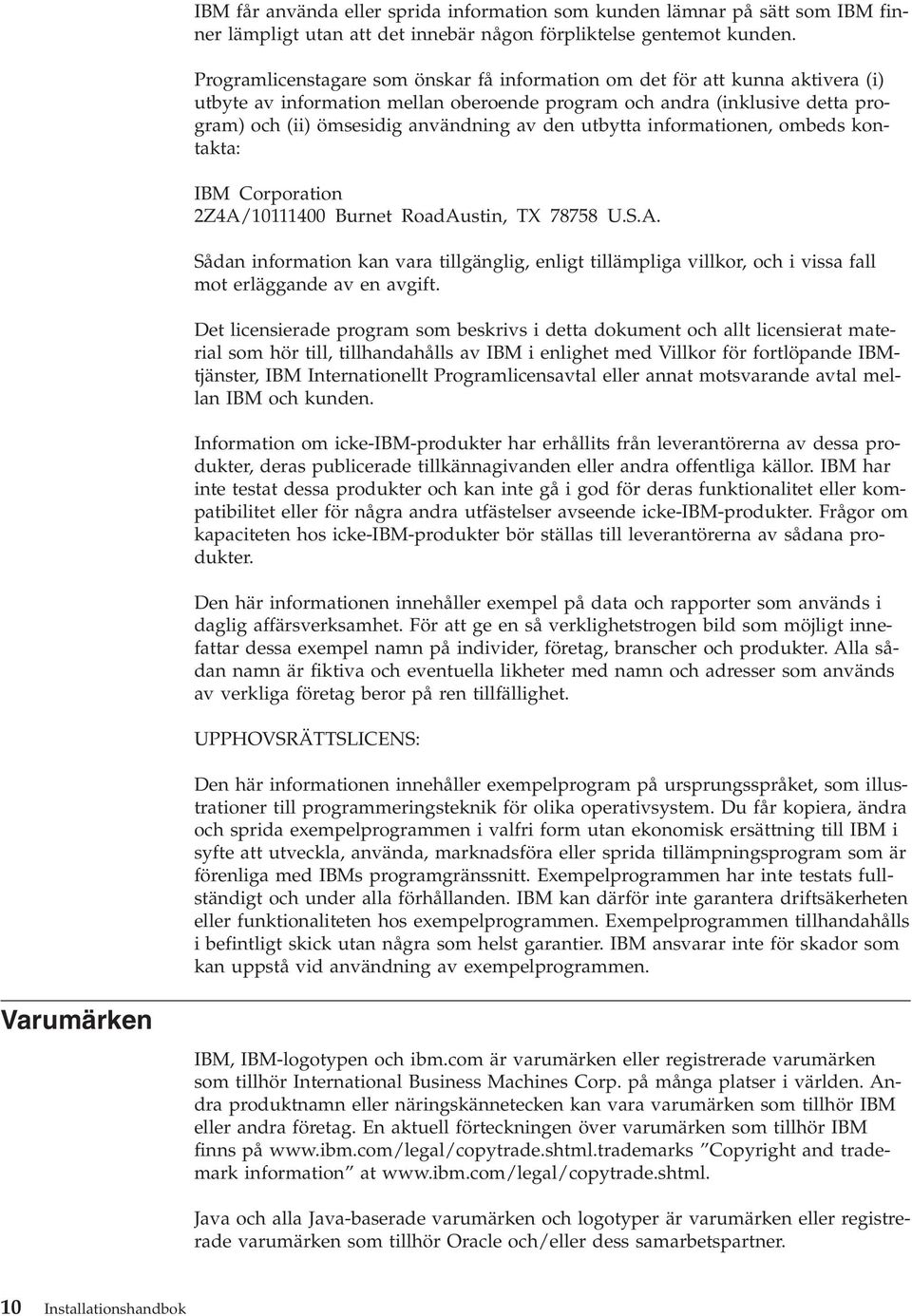 utbytta informationen, ombeds kontakta: IBM Corporation 2Z4A/10111400 Burnet RoadAustin, TX 78758 U.S.A. Sådan information kan vara tillgänglig, enligt tillämpliga villkor, och i vissa fall mot erläggande av en avgift.