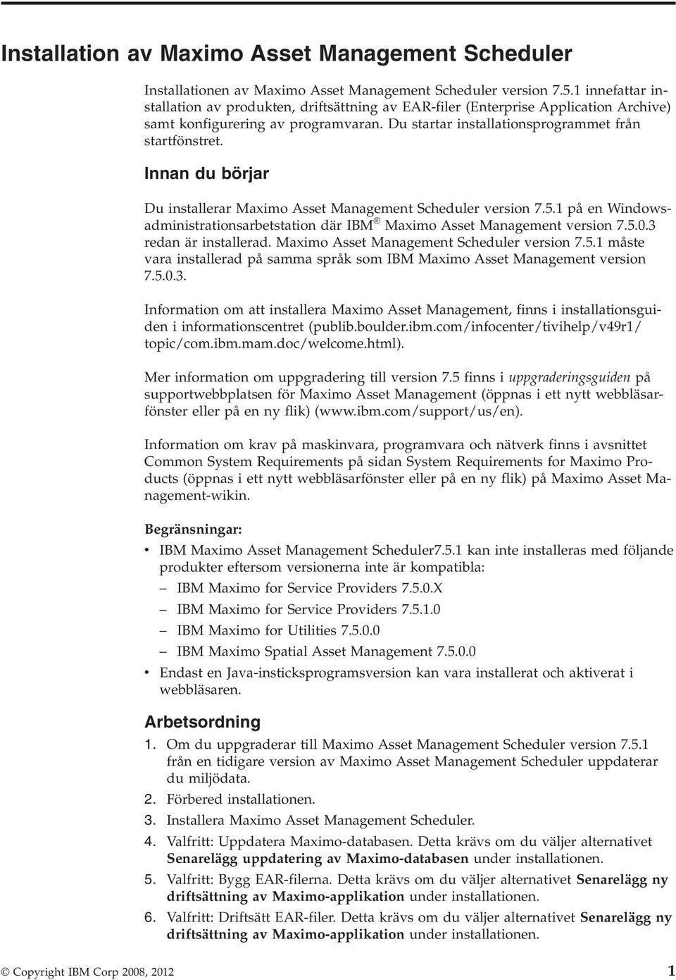 Innan du börjar Du installerar Maximo Asset Management Scheduler version 7.5.1 på en Windowsadministrationsarbetstation där IBM Maximo Asset Management version 7.5.0.3 redan är installerad.