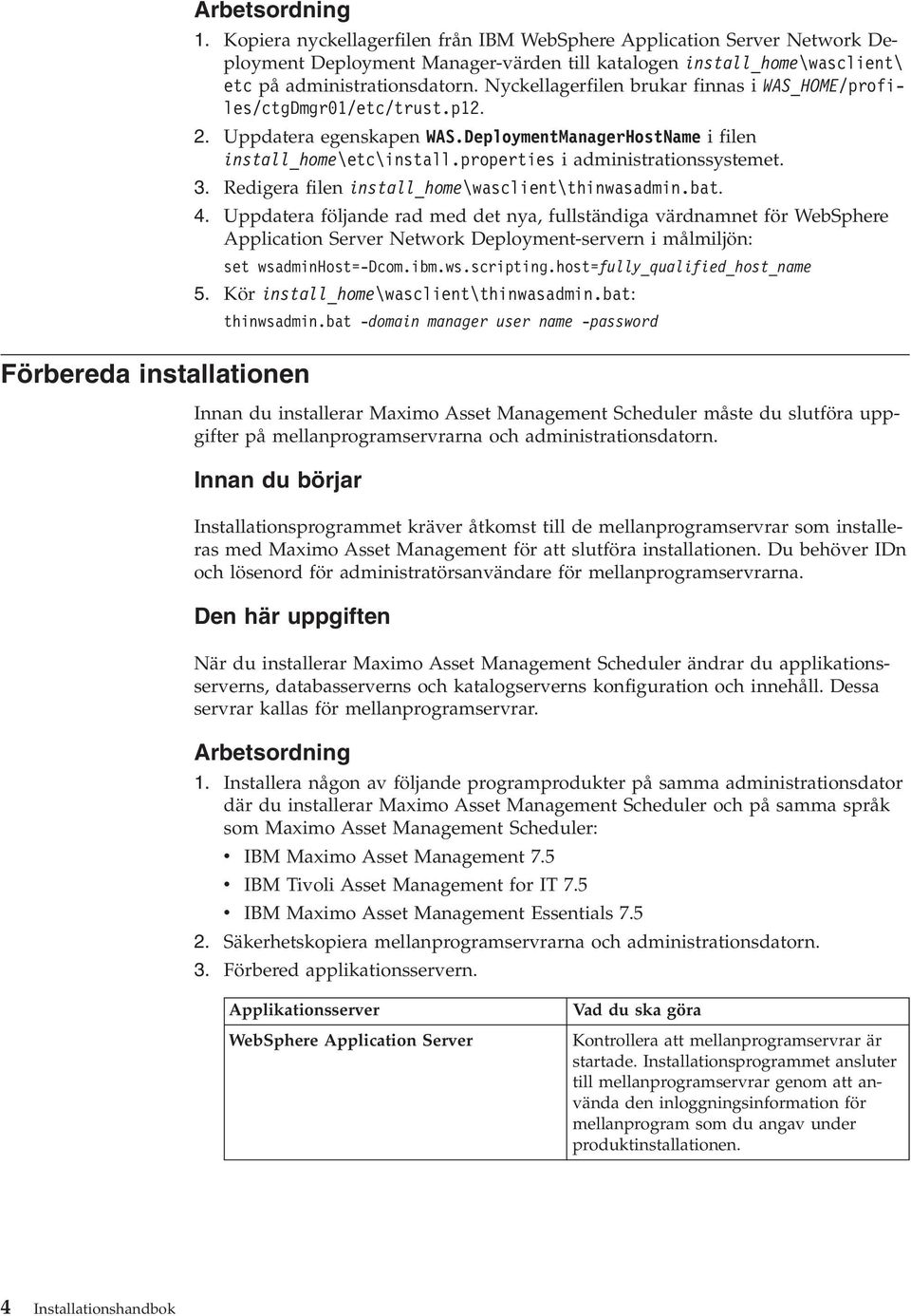 Nyckellagerfilen brukar finnas i WAS_HOME/profiles/ctgDmgr01/etc/trust.p12. 2. Uppdatera egenskapen WAS.DeploymentManagerHostName i filen install_home\etc\install.properties i administrationssystemet.