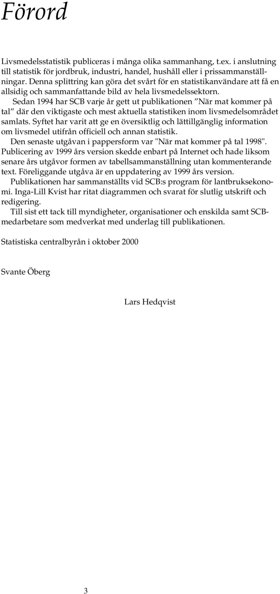 Sedan 1994 har SCB varje år gett ut publikationen När mat kommer på tal där den viktigaste och mest aktuella statistiken inom livsmedelsområdet samlats.