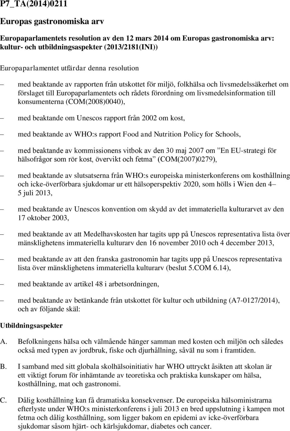 konsumenterna (COM(2008)0040), med beaktande om Unescos rapport från 2002 om kost, med beaktande av WHO:s rapport Food and Nutrition Policy for Schools, med beaktande av kommissionens vitbok av den