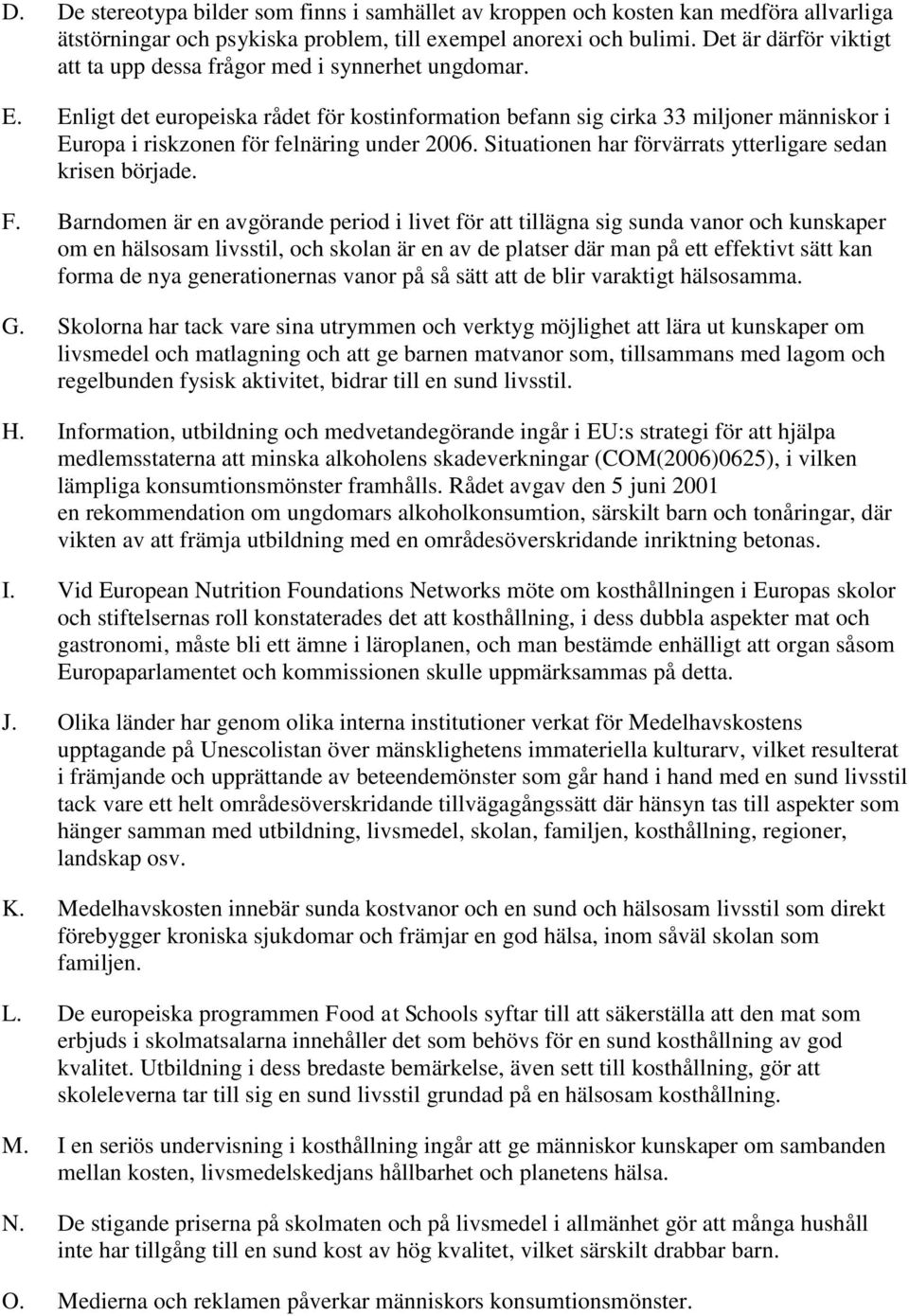 Enligt det europeiska rådet för kostinformation befann sig cirka 33 miljoner människor i Europa i riskzonen för felnäring under 2006. Situationen har förvärrats ytterligare sedan krisen började. F.