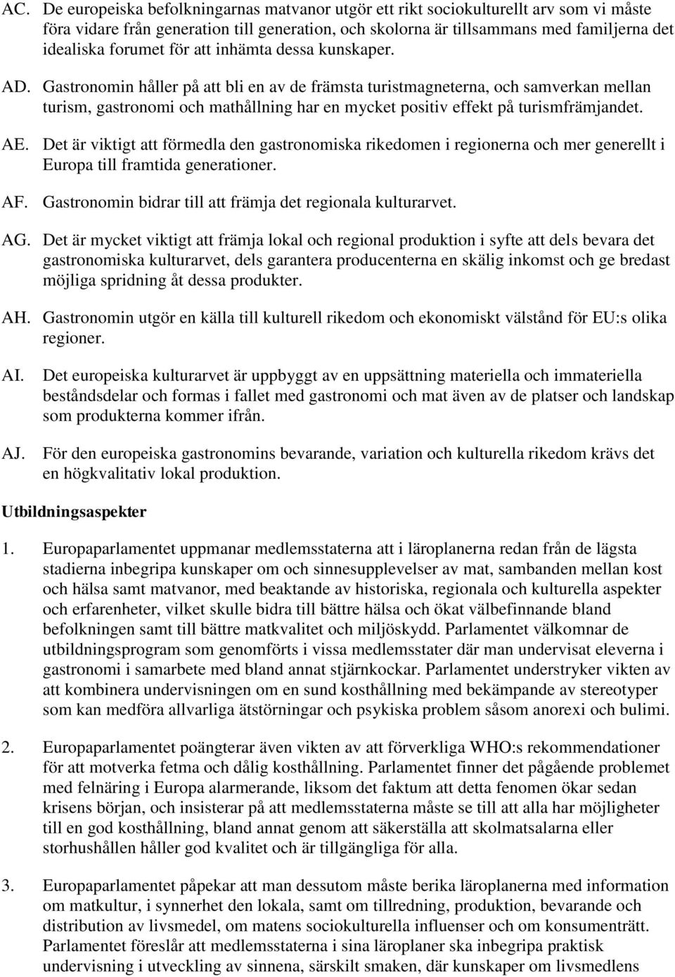 Gastronomin håller på att bli en av de främsta turistmagneterna, och samverkan mellan turism, gastronomi och mathållning har en mycket positiv effekt på turismfrämjandet. AE.