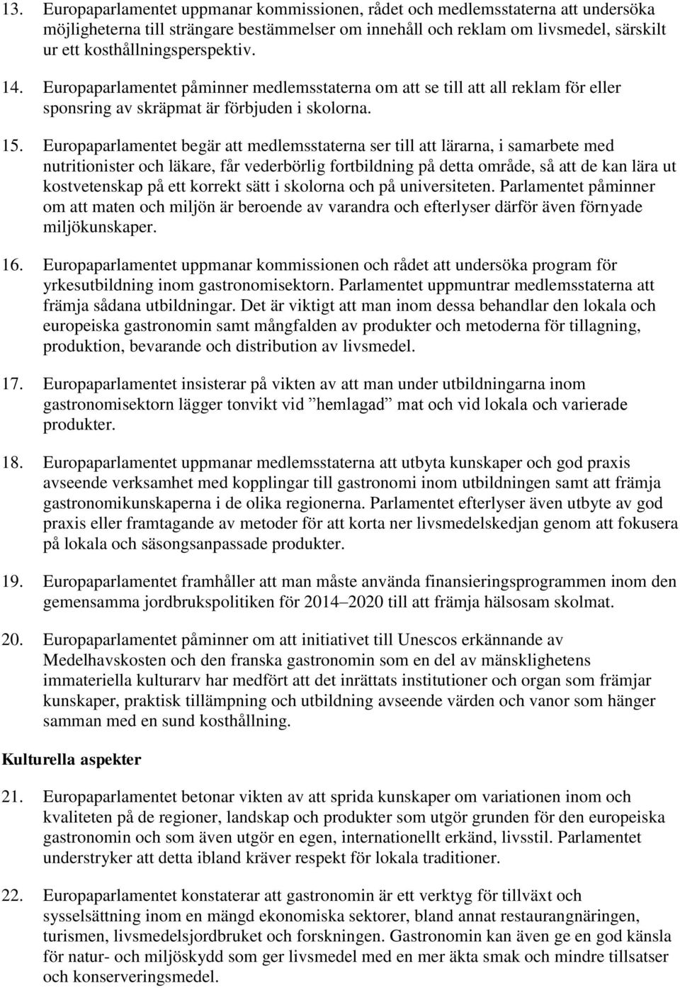 Europaparlamentet begär att medlemsstaterna ser till att lärarna, i samarbete med nutritionister och läkare, får vederbörlig fortbildning på detta område, så att de kan lära ut kostvetenskap på ett