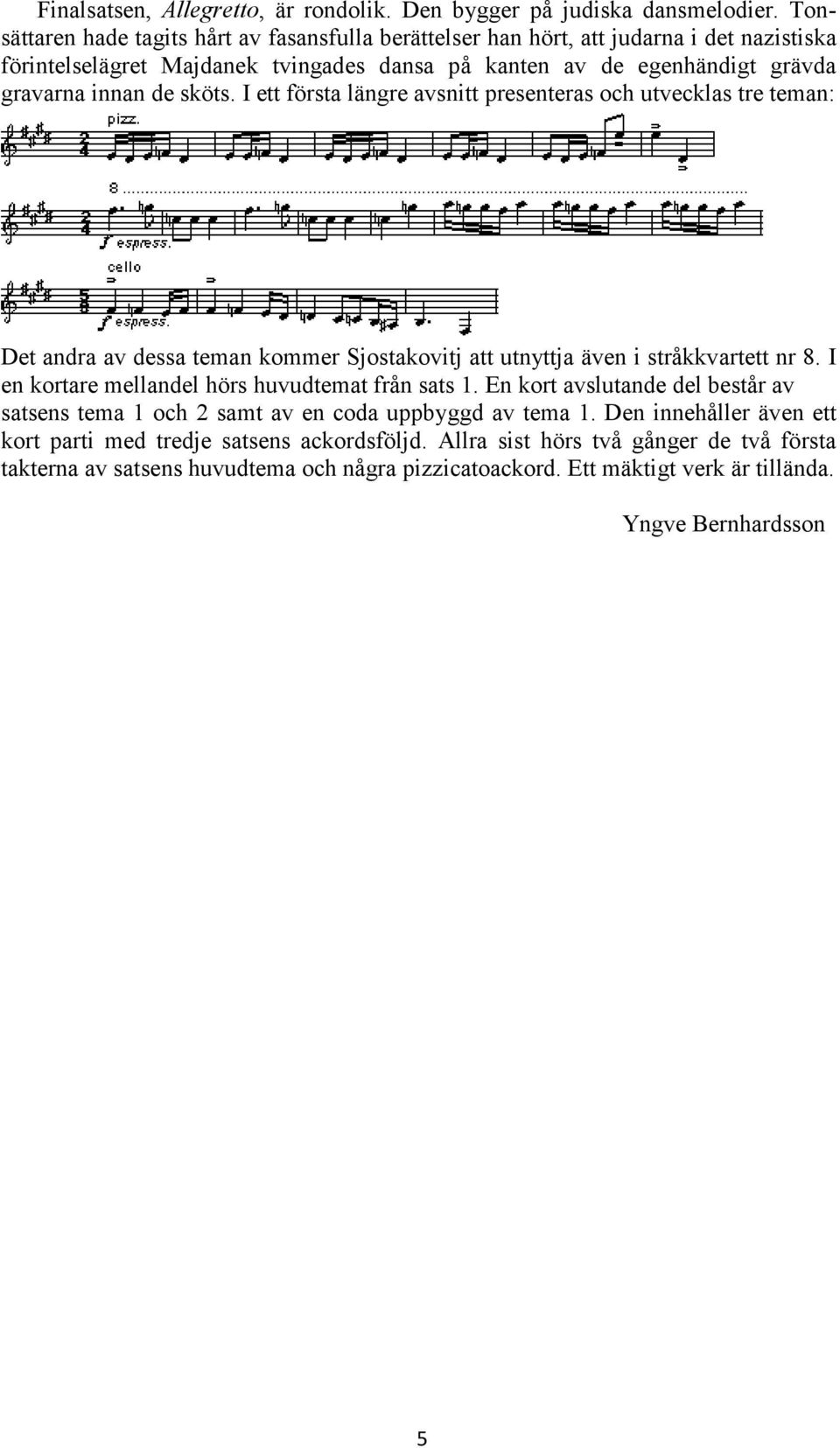 sköts. I ett första längre avsnitt presenteras och utvecklas tre teman: Det andra av dessa teman kommer Sjostakovitj att utnyttja även i stråkkvartett nr 8.