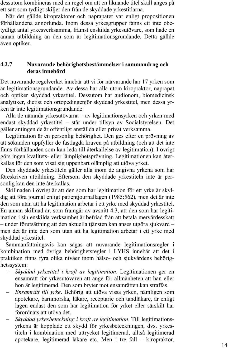 Inom dessa yrkesgrupper fanns ett inte obetydligt antal yrkesverksamma, främst enskilda yrkesutövare, som hade en annan utbildning än den som är legitimationsgrundande. Detta gällde även optiker. 4.2.