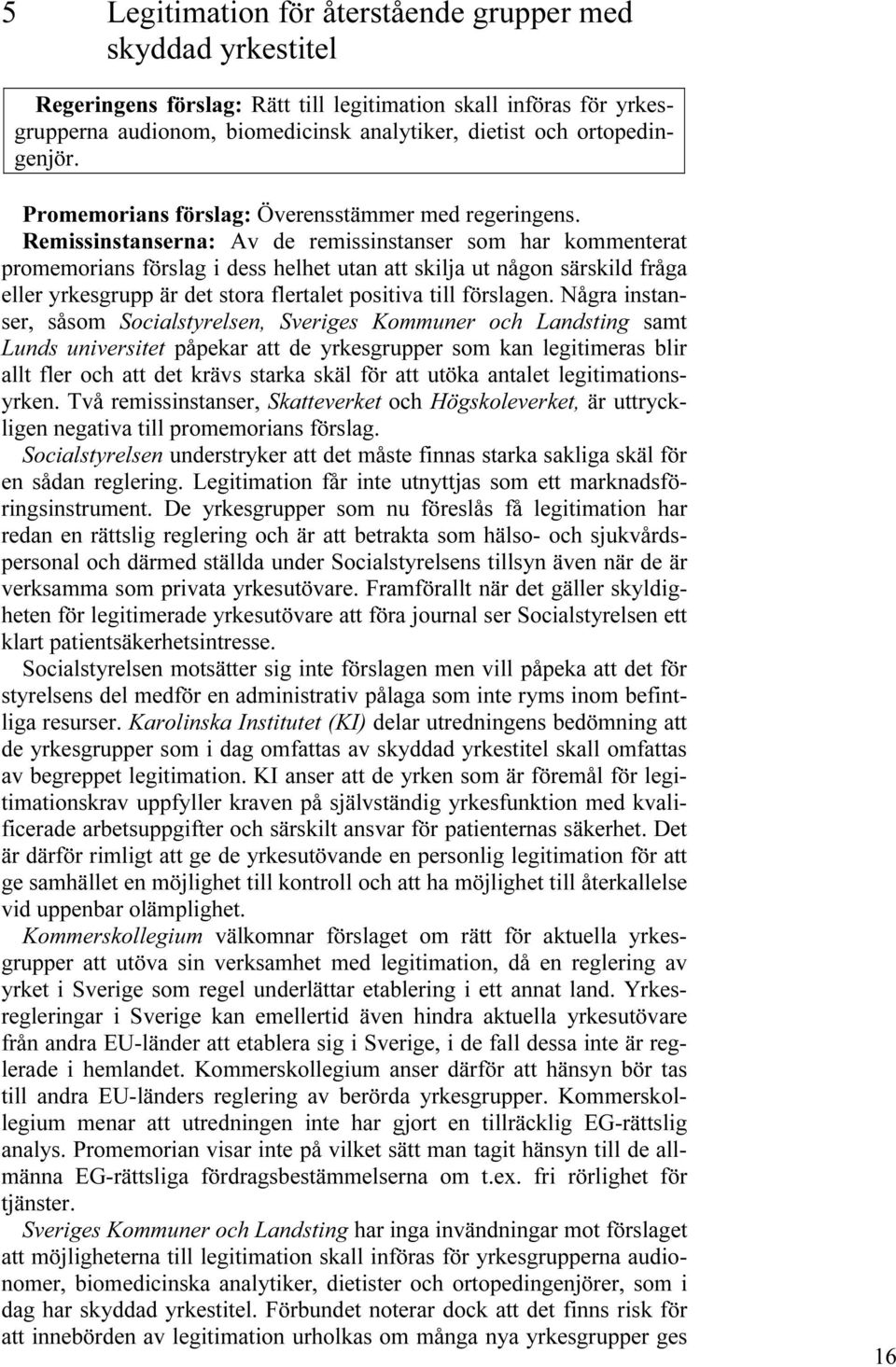 Remissinstanserna: Av de remissinstanser som har kommenterat promemorians förslag i dess helhet utan att skilja ut någon särskild fråga eller yrkesgrupp är det stora flertalet positiva till förslagen.