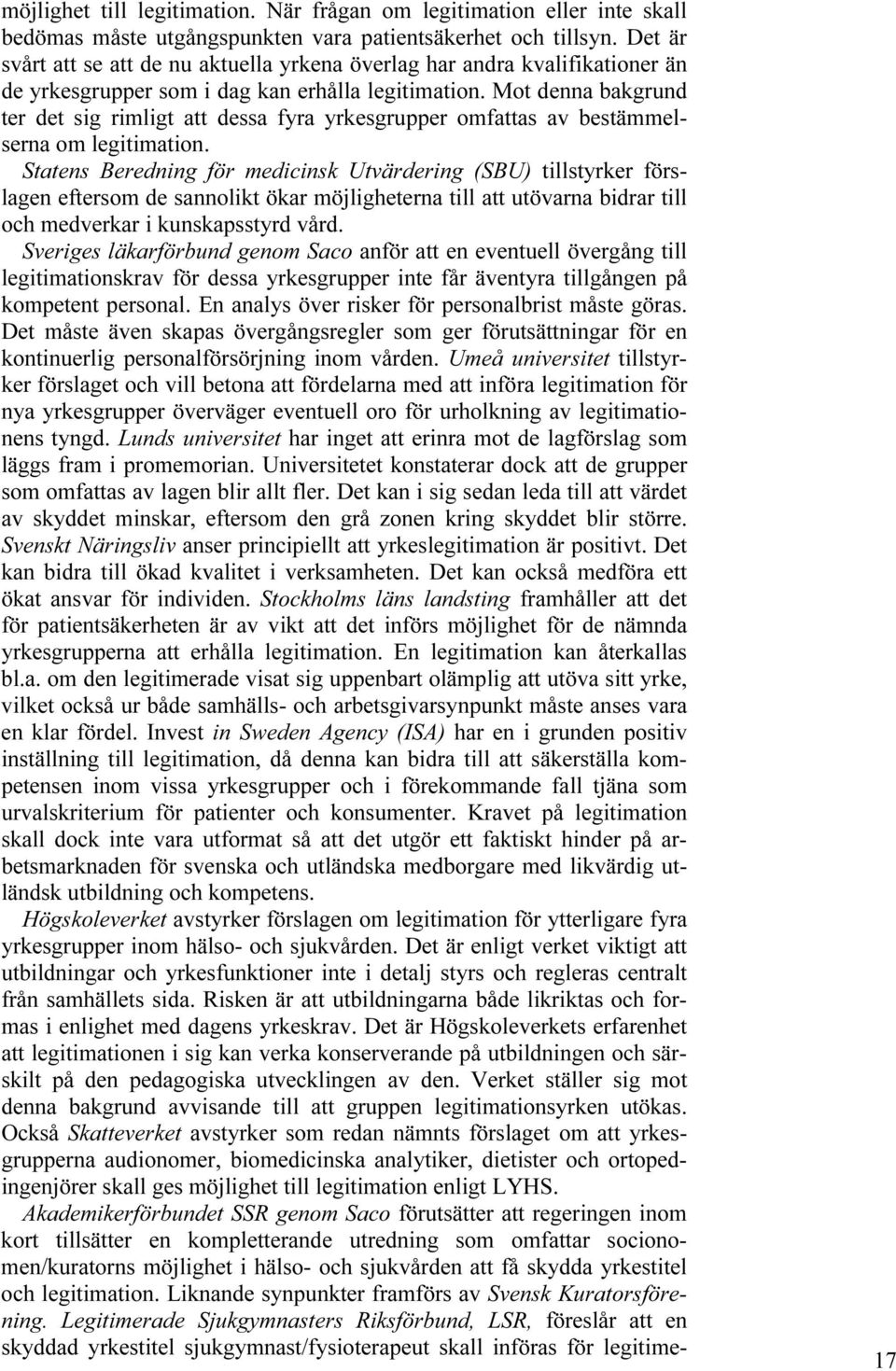 Mot denna bakgrund ter det sig rimligt att dessa fyra yrkesgrupper omfattas av bestämmelserna om legitimation.