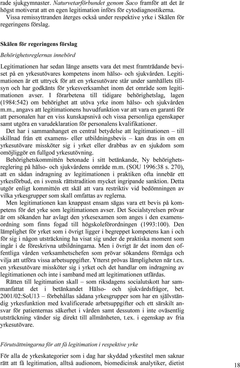 Skälen för regeringens förslag Behörighetsreglernas innebörd Legitimationen har sedan länge ansetts vara det mest framträdande beviset på en yrkesutövares kompetens inom hälso- och sjukvården.