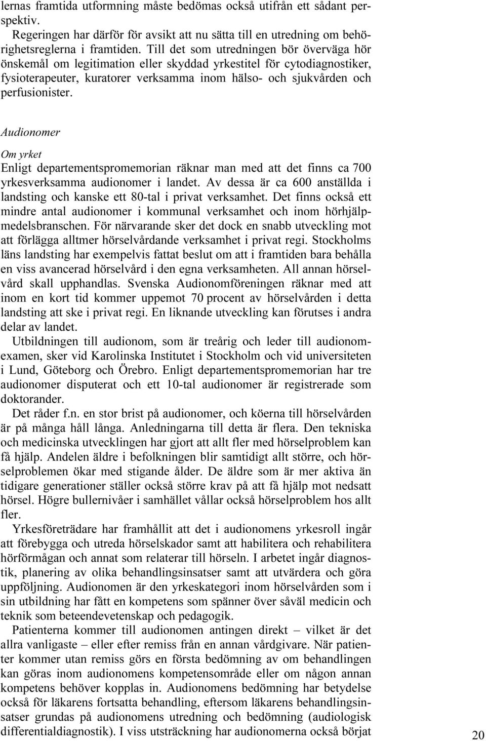 Audionomer Om yrket Enligt departementspromemorian räknar man med att det finns ca 700 yrkesverksamma audionomer i landet.