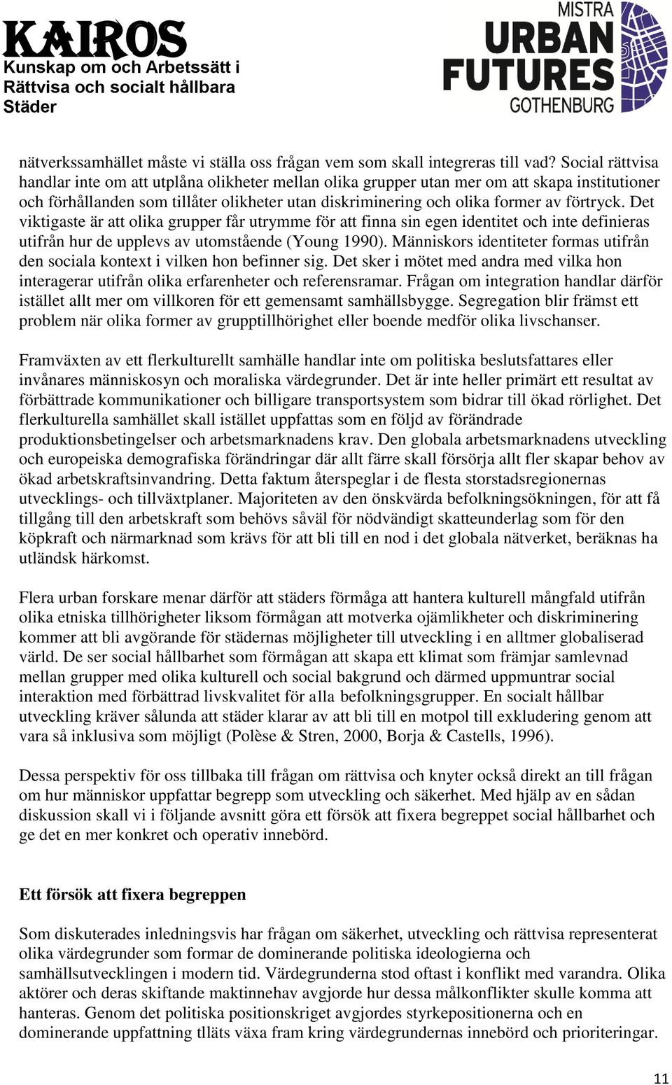 Det viktigaste är att olika grupper får utrymme för att finna sin egen identitet och inte definieras utifrån hur de upplevs av utomstående (Young 1990).