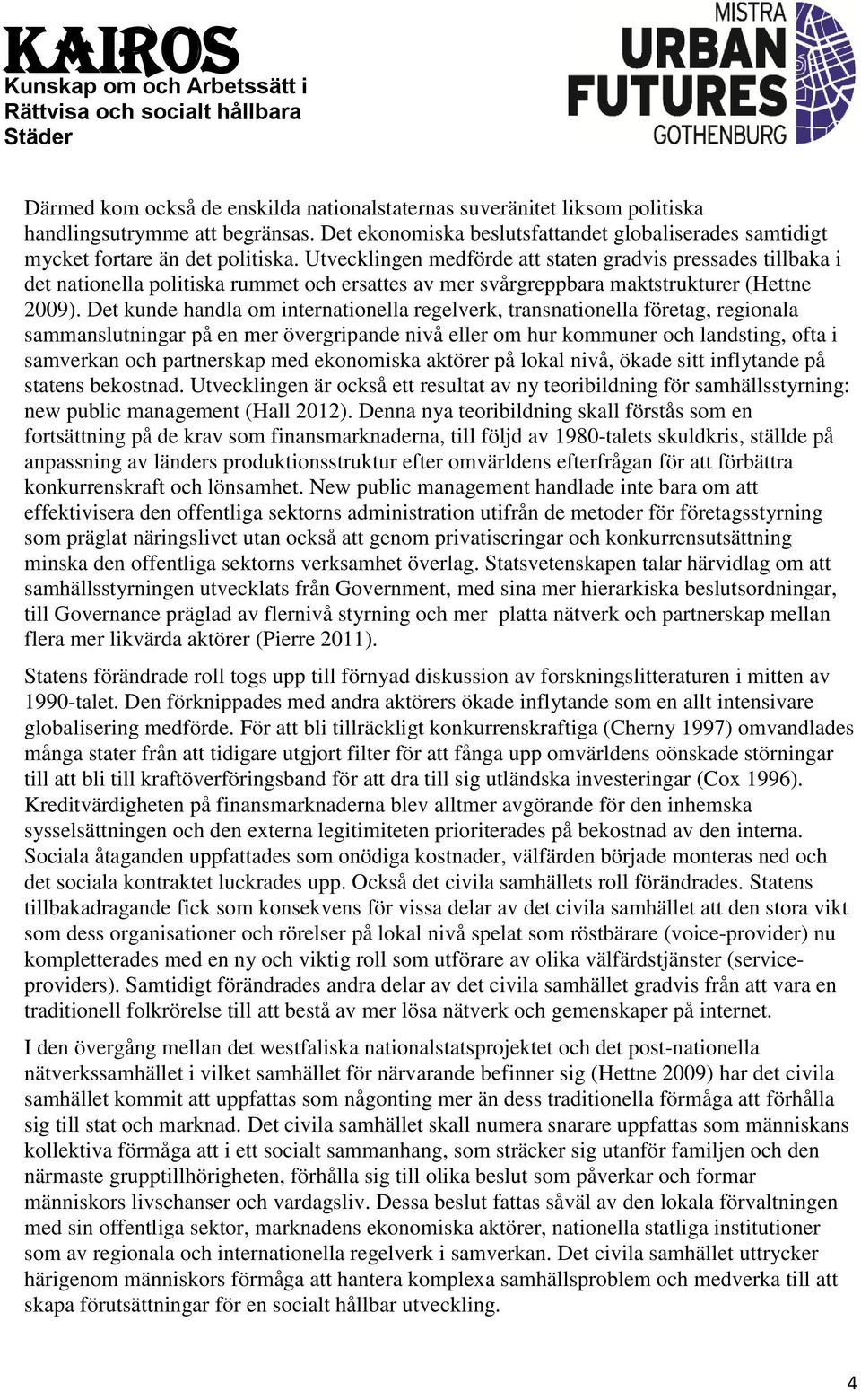 Det kunde handla om internationella regelverk, transnationella företag, regionala sammanslutningar på en mer övergripande nivå eller om hur kommuner och landsting, ofta i samverkan och partnerskap