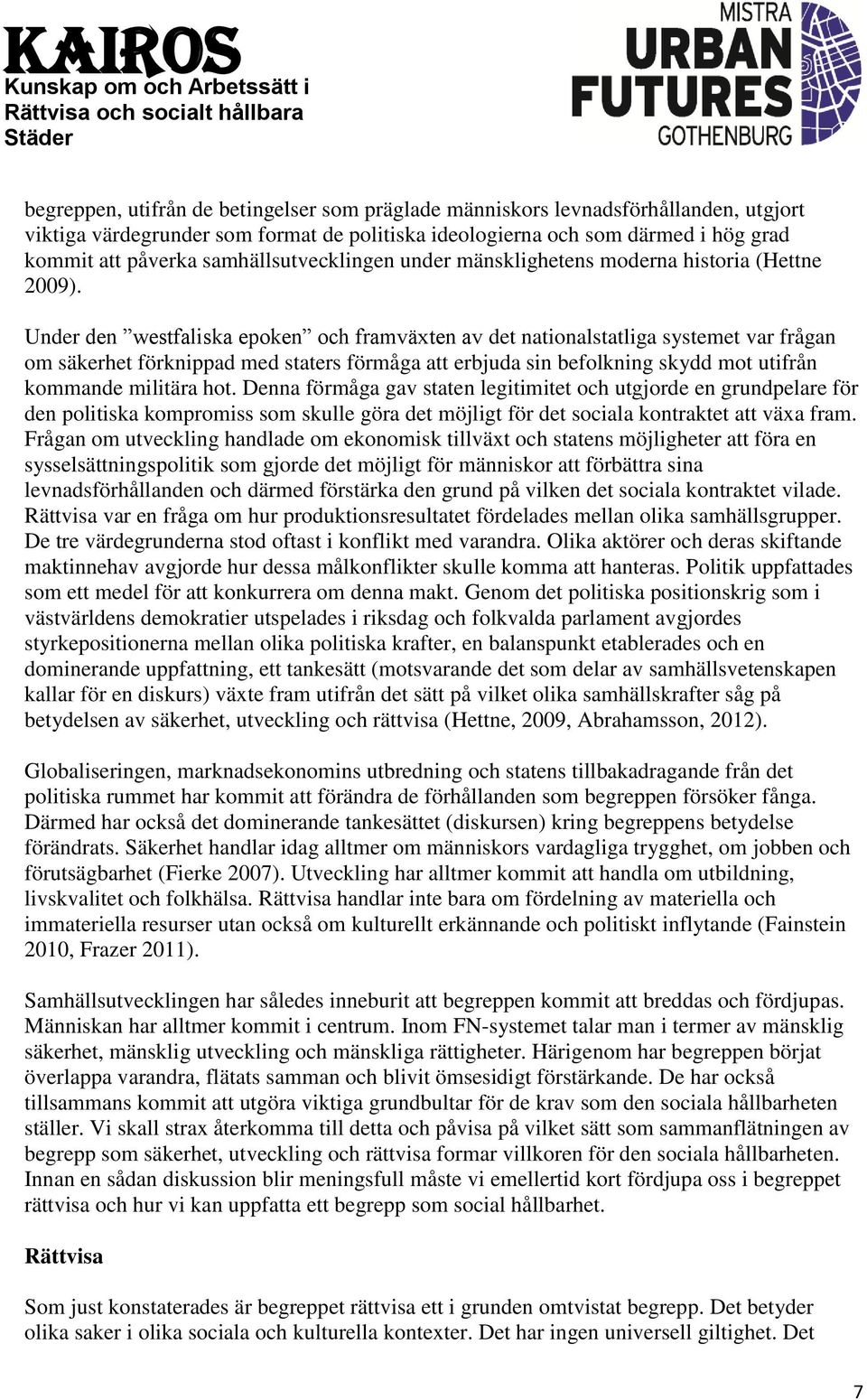 Under den westfaliska epoken och framväxten av det nationalstatliga systemet var frågan om säkerhet förknippad med staters förmåga att erbjuda sin befolkning skydd mot utifrån kommande militära hot.