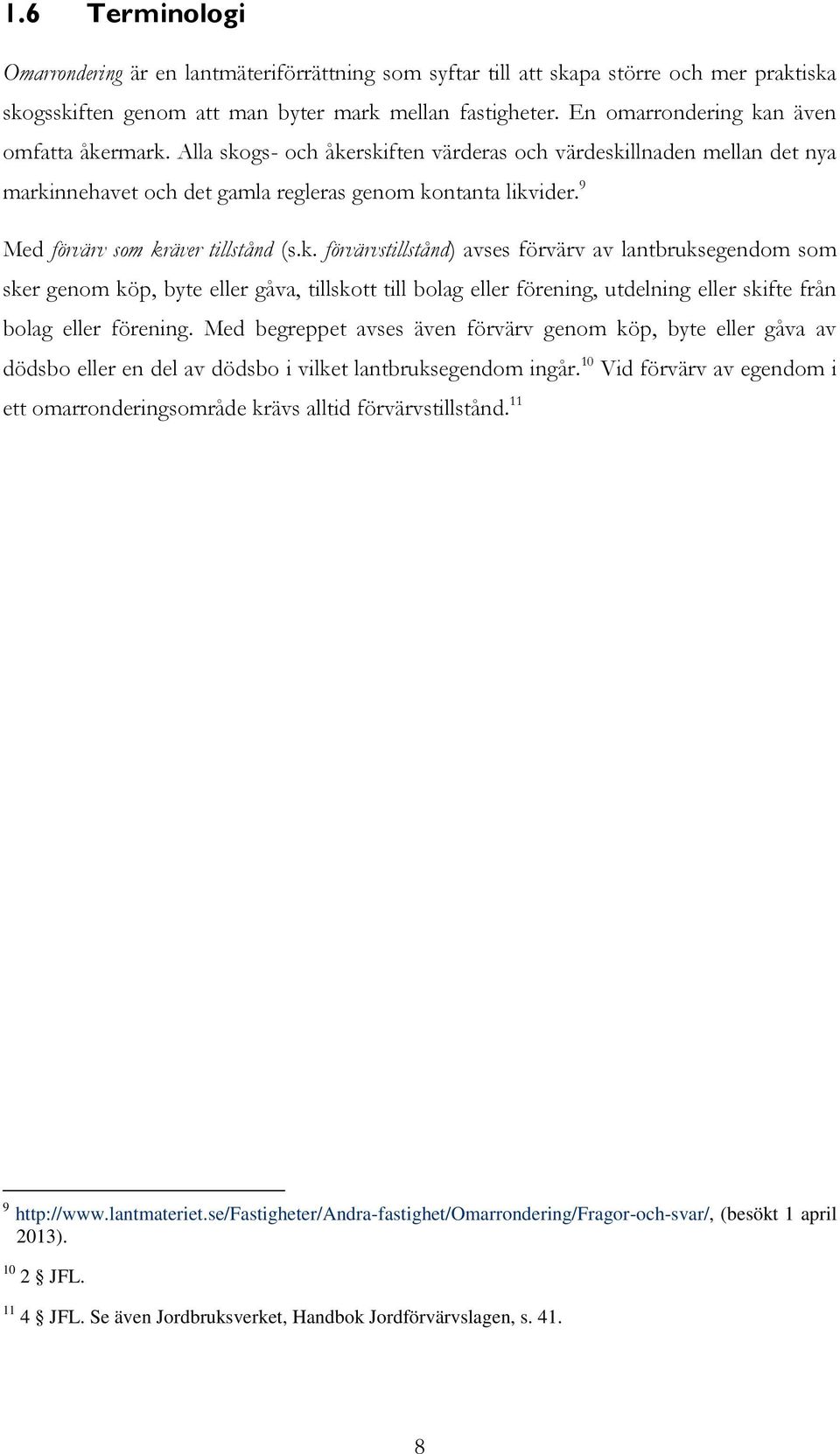 9 Med förvärv som kräver tillstånd (s.k. förvärvstillstånd) avses förvärv av lantbruksegendom som sker genom köp, byte eller gåva, tillskott till bolag eller förening, utdelning eller skifte från bolag eller förening.