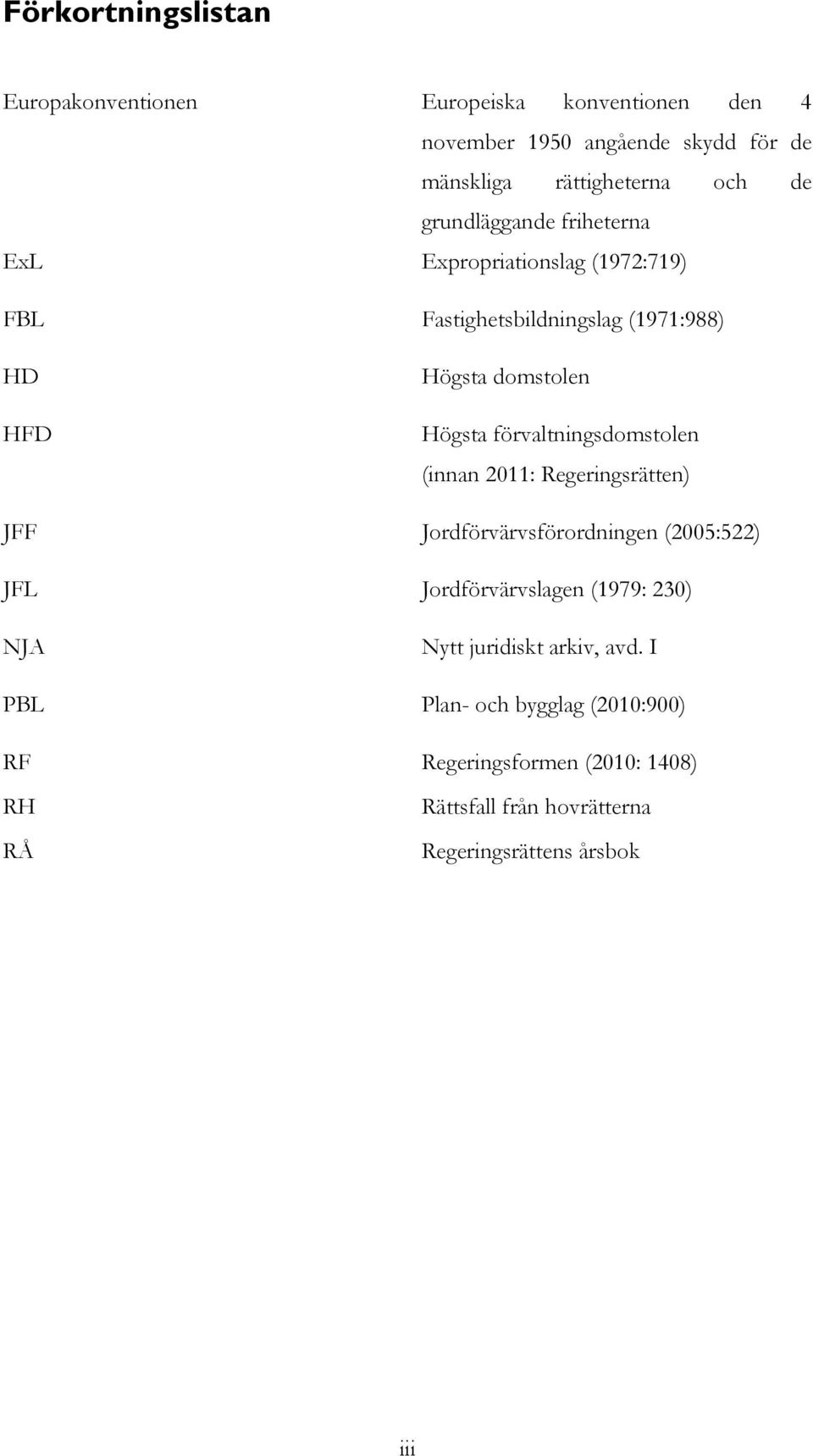 förvaltningsdomstolen (innan 2011: Regeringsrätten) JFF Jordförvärvsförordningen (2005:522) JFL Jordförvärvslagen (1979: 230) NJA Nytt