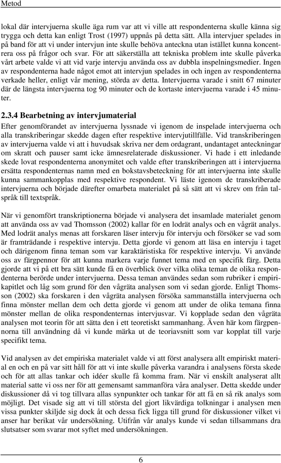 För att säkerställa att tekniska problem inte skulle påverka vårt arbete valde vi att vid varje intervju använda oss av dubbla inspelningsmedier.