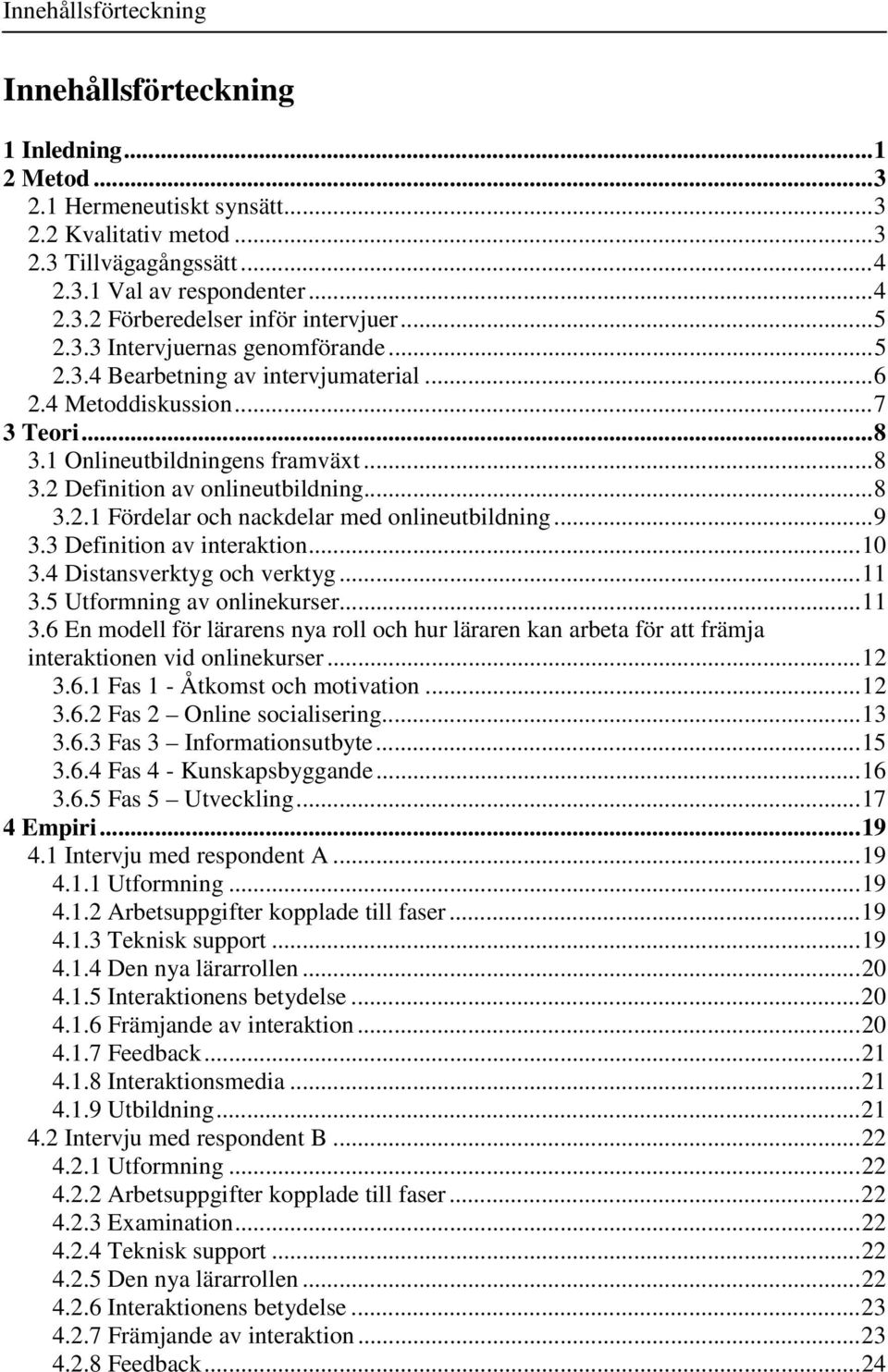 ..9 3.3 Definition av interaktion...10 3.4 Distansverktyg och verktyg...11 3.5 Utformning av onlinekurser...11 3.6 En modell för lärarens nya roll och hur läraren kan arbeta för att främja interaktionen vid onlinekurser.