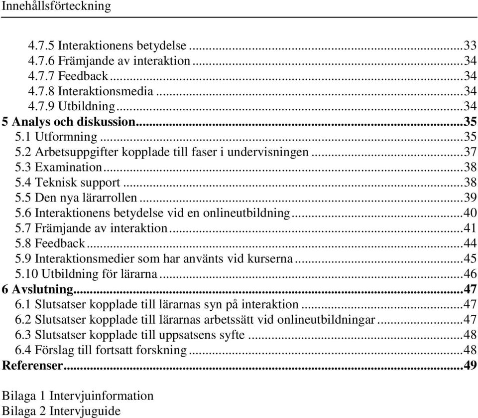 6 Interaktionens betydelse vid en onlineutbildning...40 5.7 Främjande av interaktion...41 5.8 Feedback...44 5.9 Interaktionsmedier som har använts vid kurserna...45 5.10 Utbildning för lärarna.