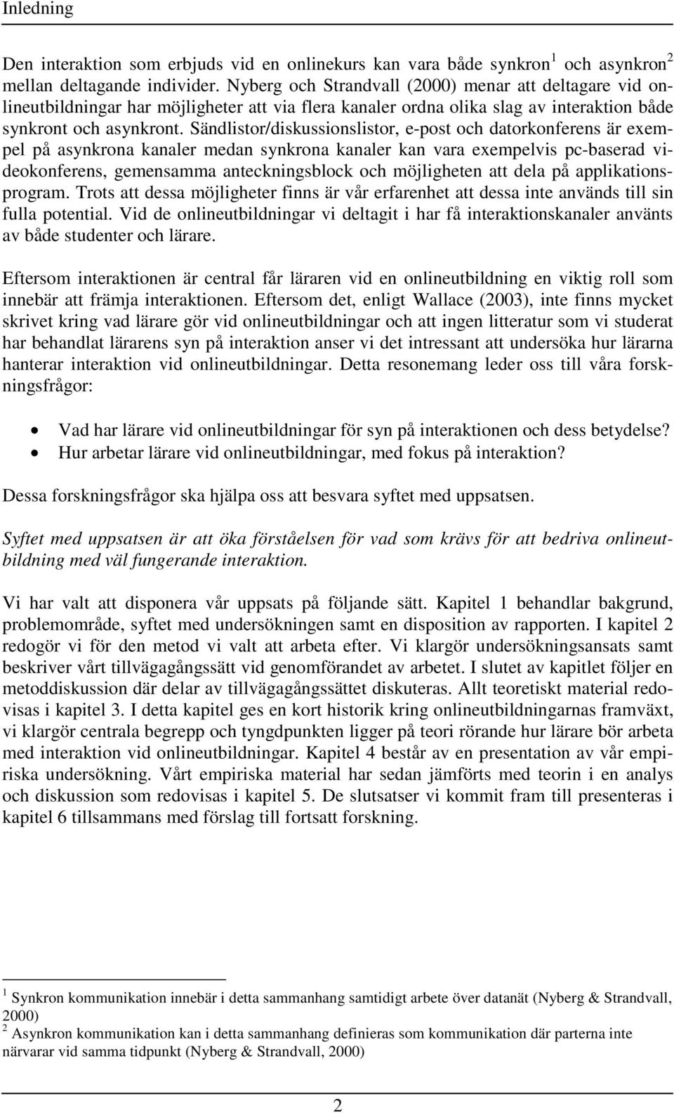 Sändlistor/diskussionslistor, e-post och datorkonferens är exempel på asynkrona kanaler medan synkrona kanaler kan vara exempelvis pc-baserad videokonferens, gemensamma anteckningsblock och