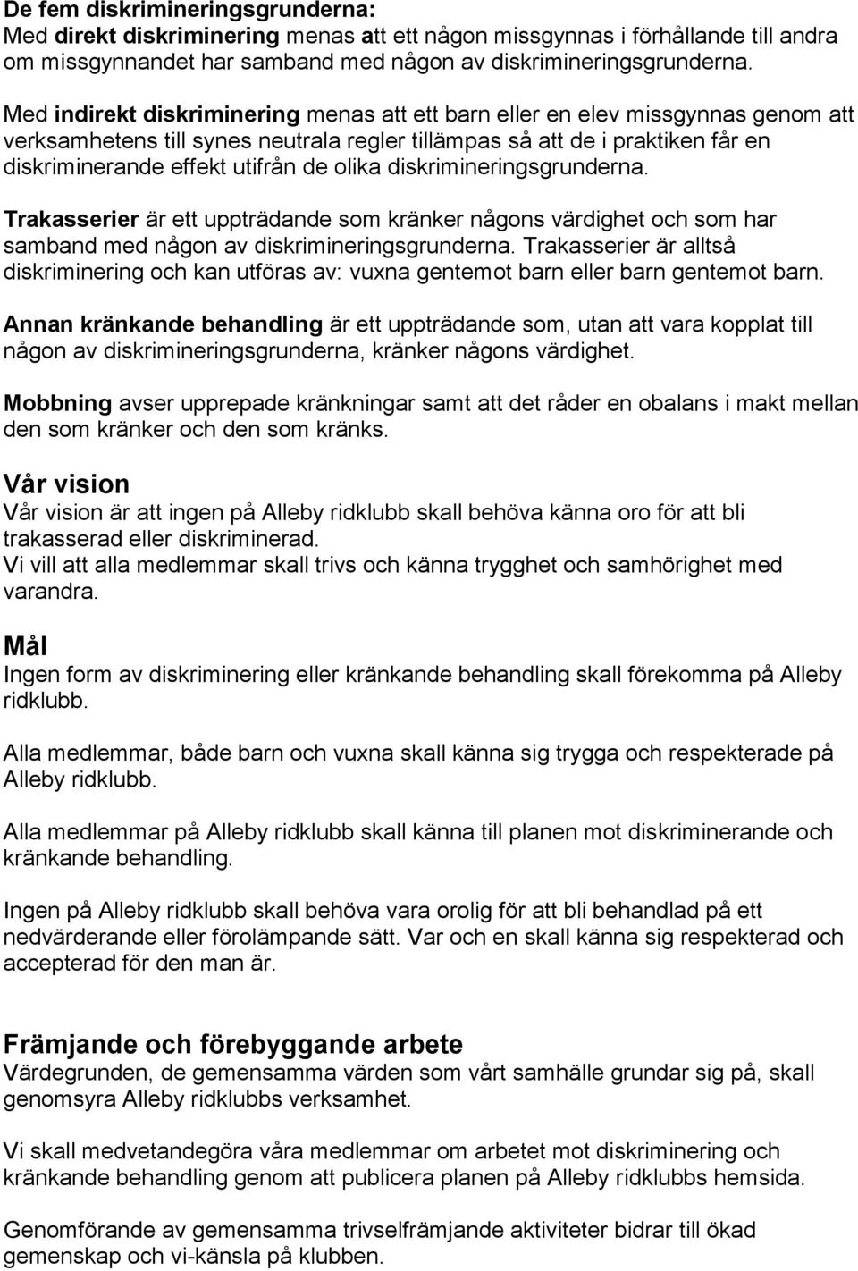 olika diskrimineringsgrunderna. Trakasserier är ett uppträdande som kränker någons värdighet och som har samband med någon av diskrimineringsgrunderna.