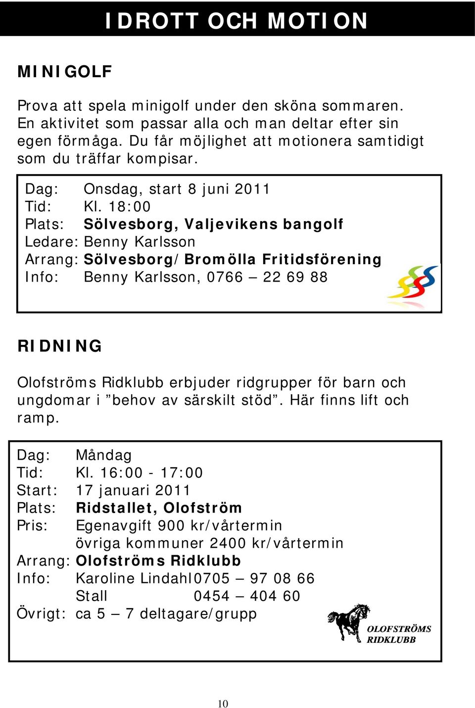 18:00 Plats: Sölvesborg, Valjevikens bangolf Ledare: Benny Karlsson Arrang: Sölvesborg/Bromölla Fritidsförening Info: Benny Karlsson, 0766 22 69 88 RIDNING Olofströms Ridklubb erbjuder ridgrupper