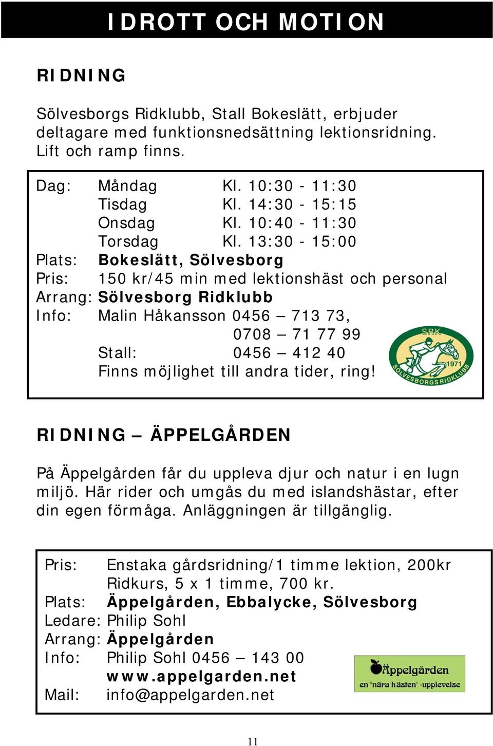 13:30-15:00 Plats: Bokeslätt, Sölvesborg Pris: 150 kr/45 min med lektionshäst och personal Arrang: Sölvesborg Ridklubb Info: Malin Håkansson 0456 713 73, 0708 71 77 99 Stall: 0456 412 40 Finns