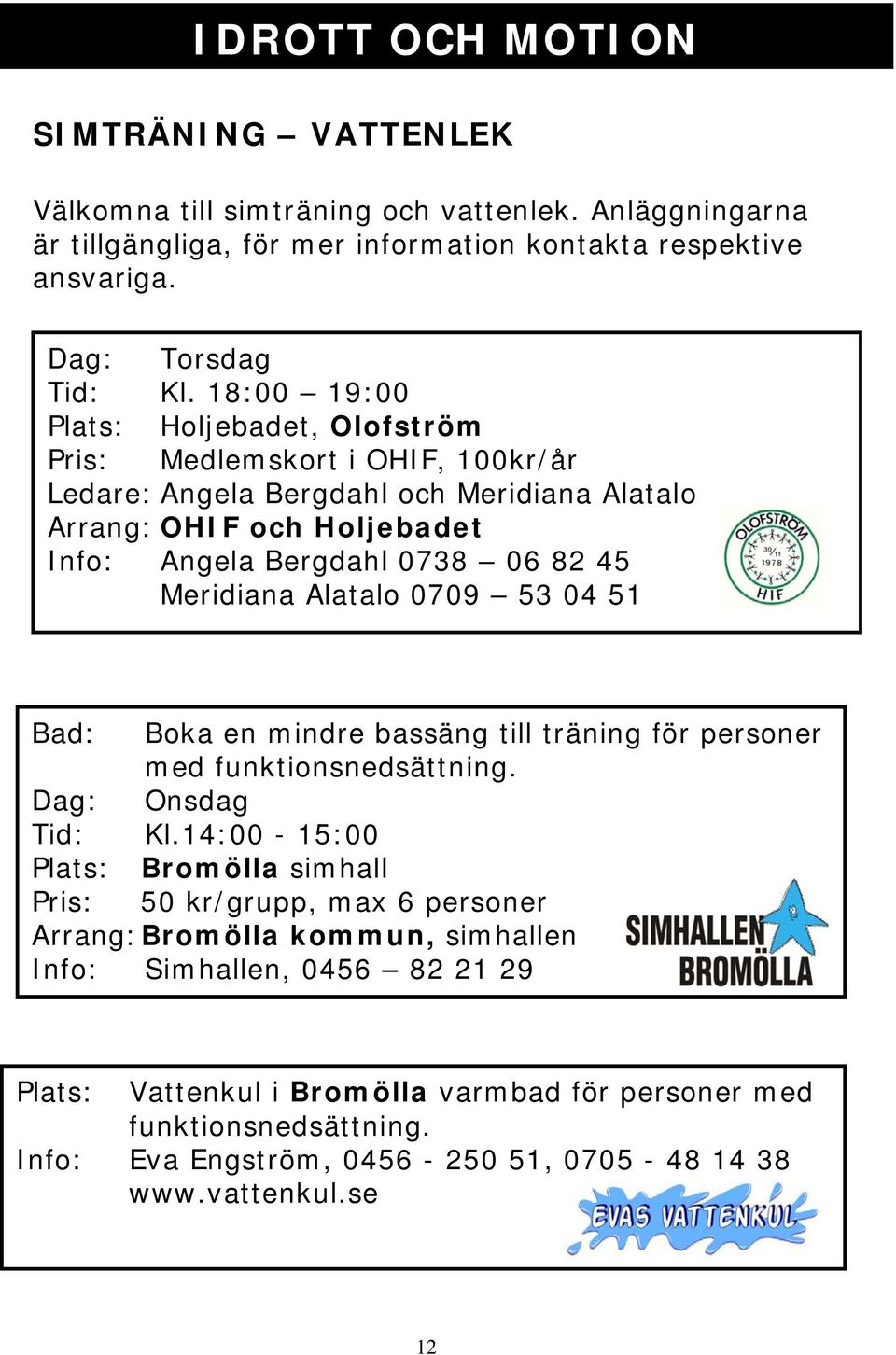 Meridiana Alatalo 0709 53 04 51 Bad: Boka en mindre bassäng till träning för personer med funktionsnedsättning. Dag: Onsdag Tid: Kl.