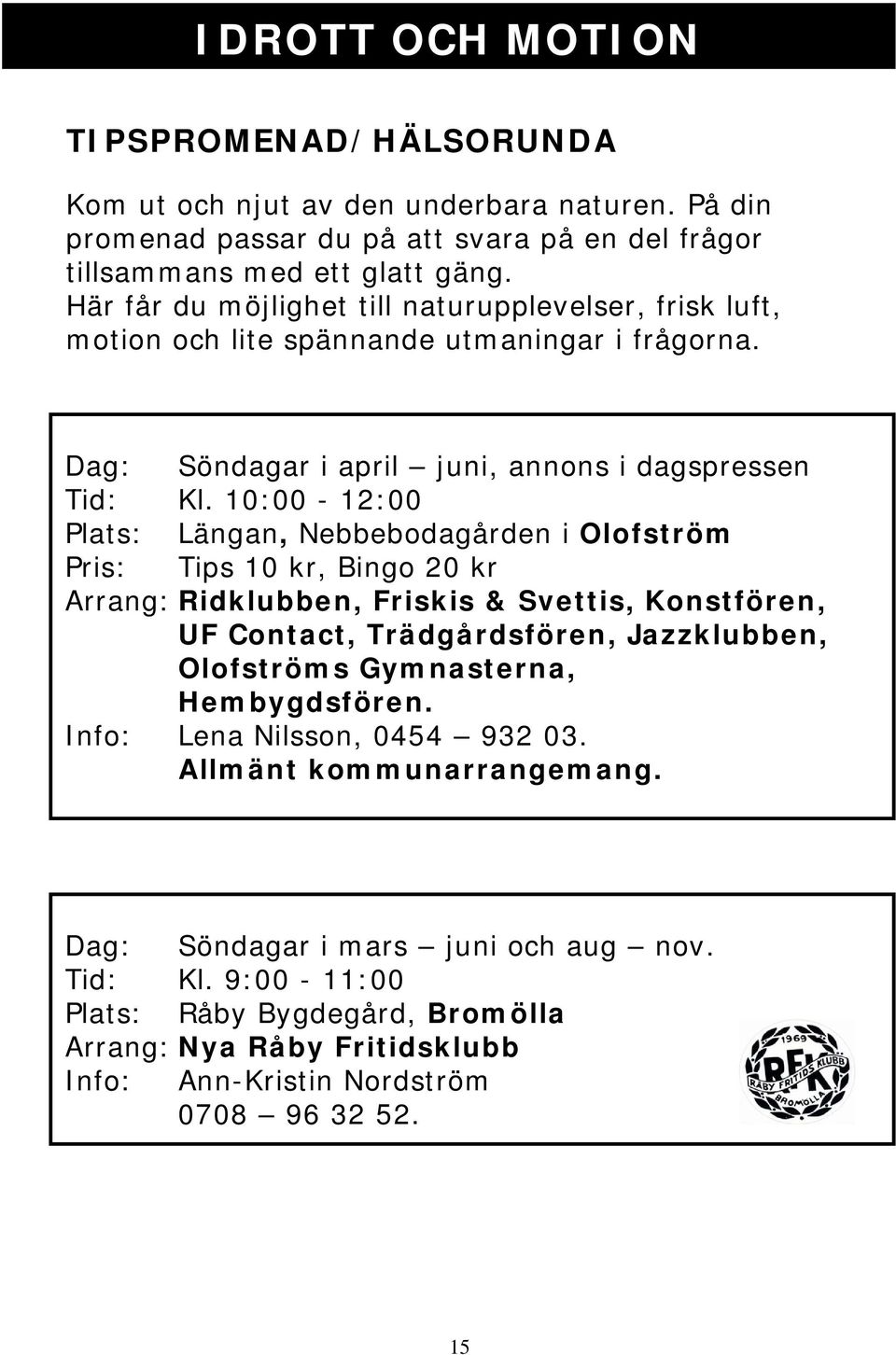 10:00-12:00 Plats: Längan, Nebbebodagården i Olofström Pris: Tips 10 kr, Bingo 20 kr Arrang: Ridklubben, Friskis & Svettis, Konstfören, UF Contact, Trädgårdsfören, Jazzklubben, Olofströms