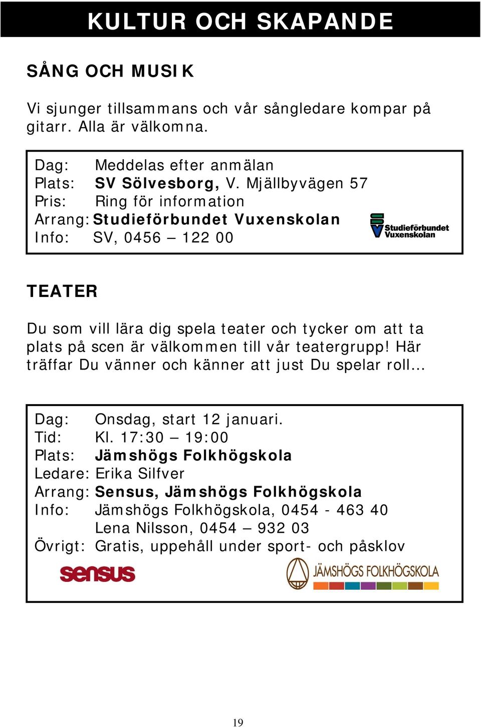 scen är välkommen till vår teatergrupp! Här träffar Du vänner och känner att just Du spelar roll Dag: Onsdag, start 12 januari. Tid: Kl.