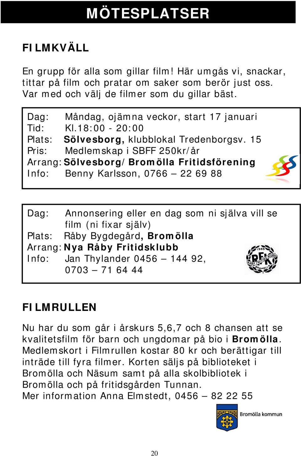 15 Pris: Medlemskap i SBFF 250kr/år Arrang: Sölvesborg/Bromölla Fritidsförening Info: Benny Karlsson, 0766 22 69 88 Dag: Annonsering eller en dag som ni själva vill se film (ni fixar själv) Plats: