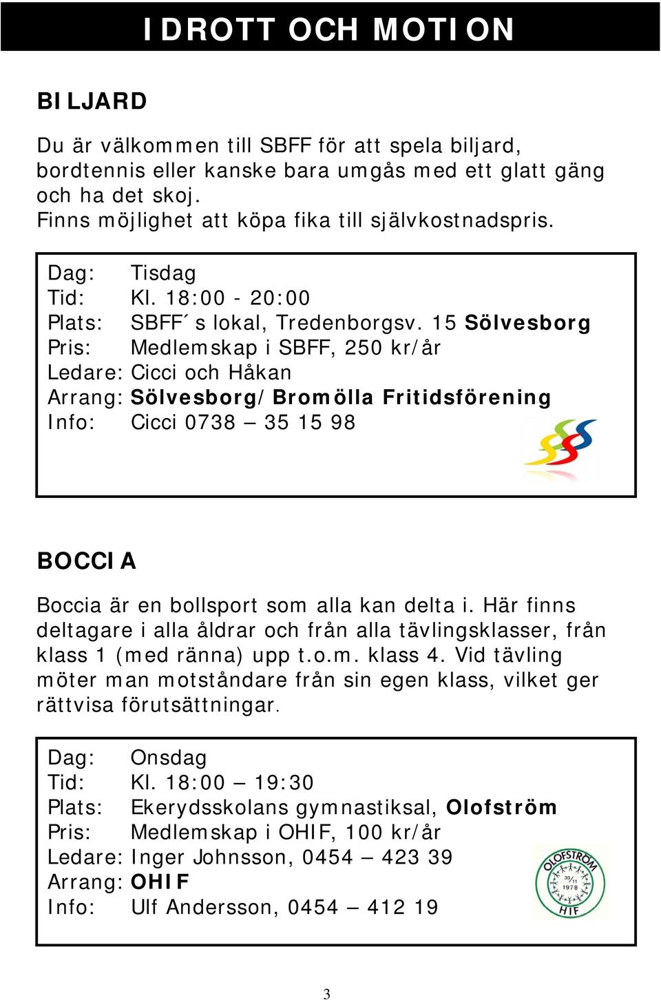 15 Sölvesborg Pris: Medlemskap i SBFF, 250 kr/år Ledare: Cicci och Håkan Arrang: Sölvesborg/Bromölla Fritidsförening Info: Cicci 0738 35 15 98 BOCCIA Boccia är en bollsport som alla kan delta i.