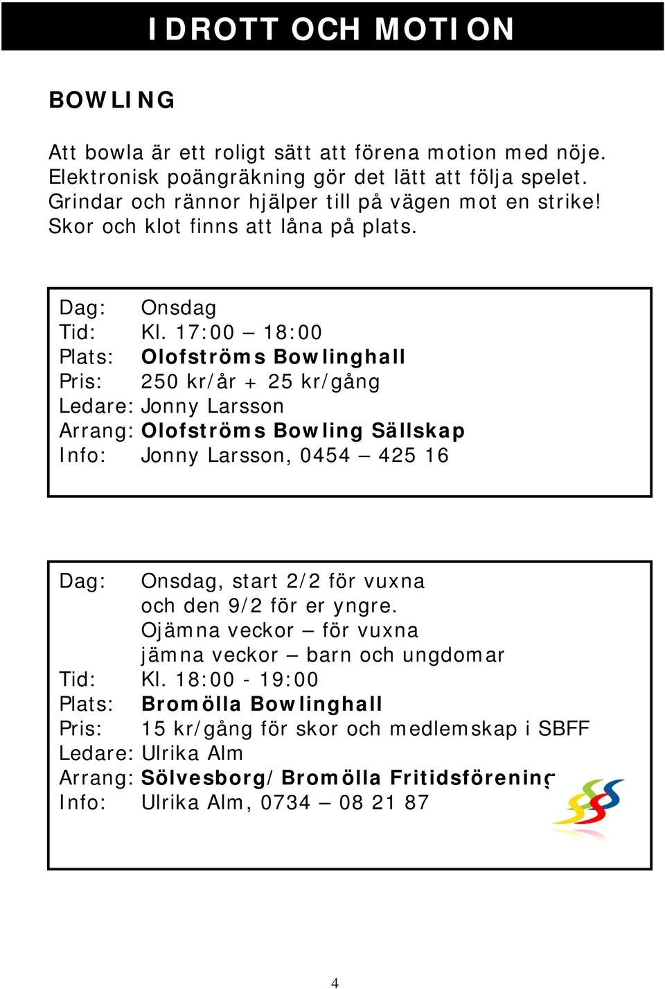 17:00 18:00 Plats: Olofströms Bowlinghall Pris: 250 kr/år + 25 kr/gång Ledare: Jonny Larsson Arrang: Olofströms Bowling Sällskap Info: Jonny Larsson, 0454 425 16 Dag: Onsdag, start