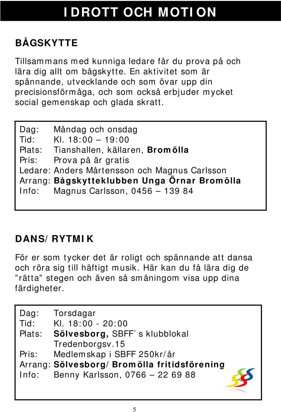 18:00 19:00 Plats: Tianshallen, källaren, Bromölla Pris: Prova på är gratis Ledare: Anders Mårtensson och Magnus Carlsson Arrang: Bågskytteklubben Unga Örnar Bromölla Info: Magnus Carlsson, 0456 139