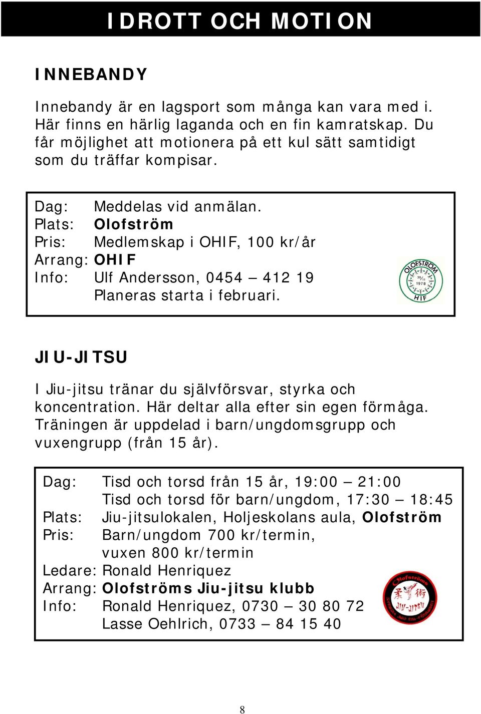 Plats: Olofström Pris: Medlemskap i OHIF, 100 kr/år Arrang: OHIF Info: Ulf Andersson, 0454 412 19 Planeras starta i februari. JIU-JITSU I Jiu-jitsu tränar du självförsvar, styrka och koncentration.