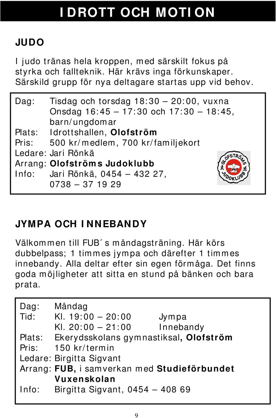 Olofströms Judoklubb Info: Jari Rönkä, 0454 432 27, 0738 37 19 29 JYMPA OCH INNEBANDY Välkommen till FUB s måndagsträning. Här körs dubbelpass; 1 timmes jympa och därefter 1 timmes innebandy.