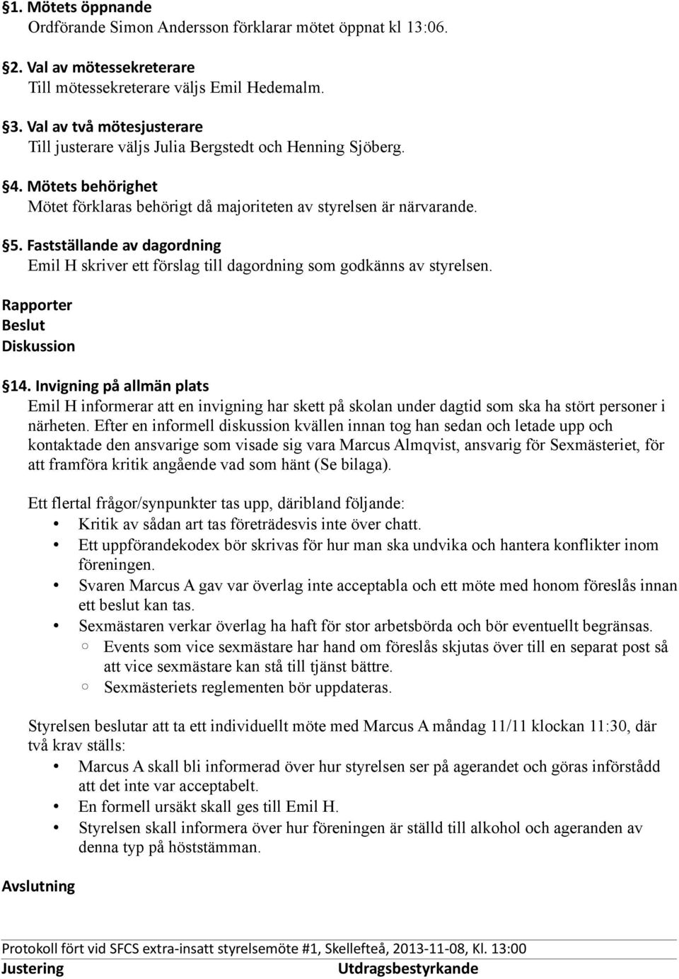 Fastställande av dagordning Emil H skriver ett förslag till dagordning som godkänns av styrelsen. Rapporter Beslut Diskussion 14.