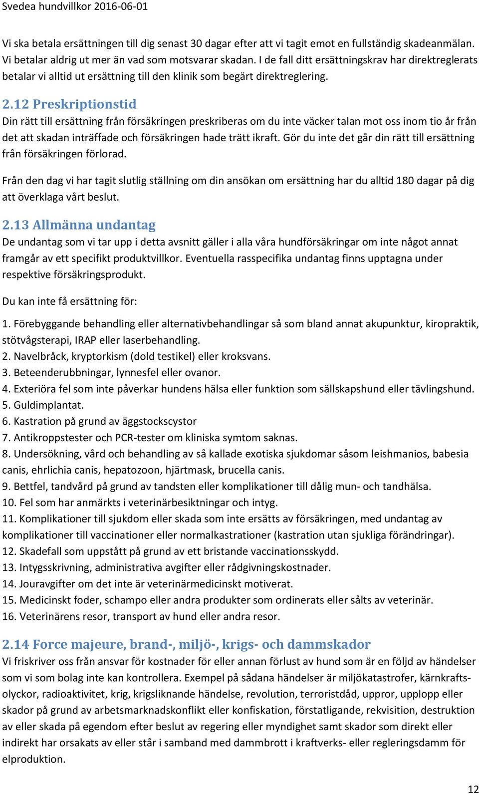 12 Preskriptionstid Din rätt till ersättning från försäkringen preskriberas om du inte väcker talan mot oss inom tio år från det att skadan inträffade och försäkringen hade trätt ikraft.