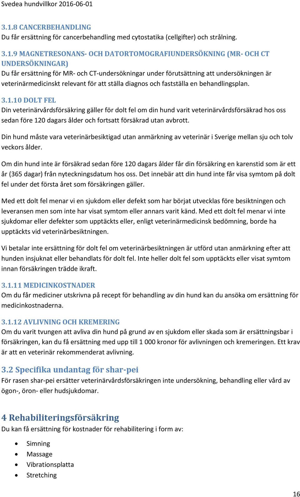 10 DOLT FEL Din veterinärvårdsförsäkring gäller för dolt fel om din hund varit veterinärvårdsförsäkrad hos oss sedan före 120 dagars ålder och fortsatt försäkrad utan avbrott.