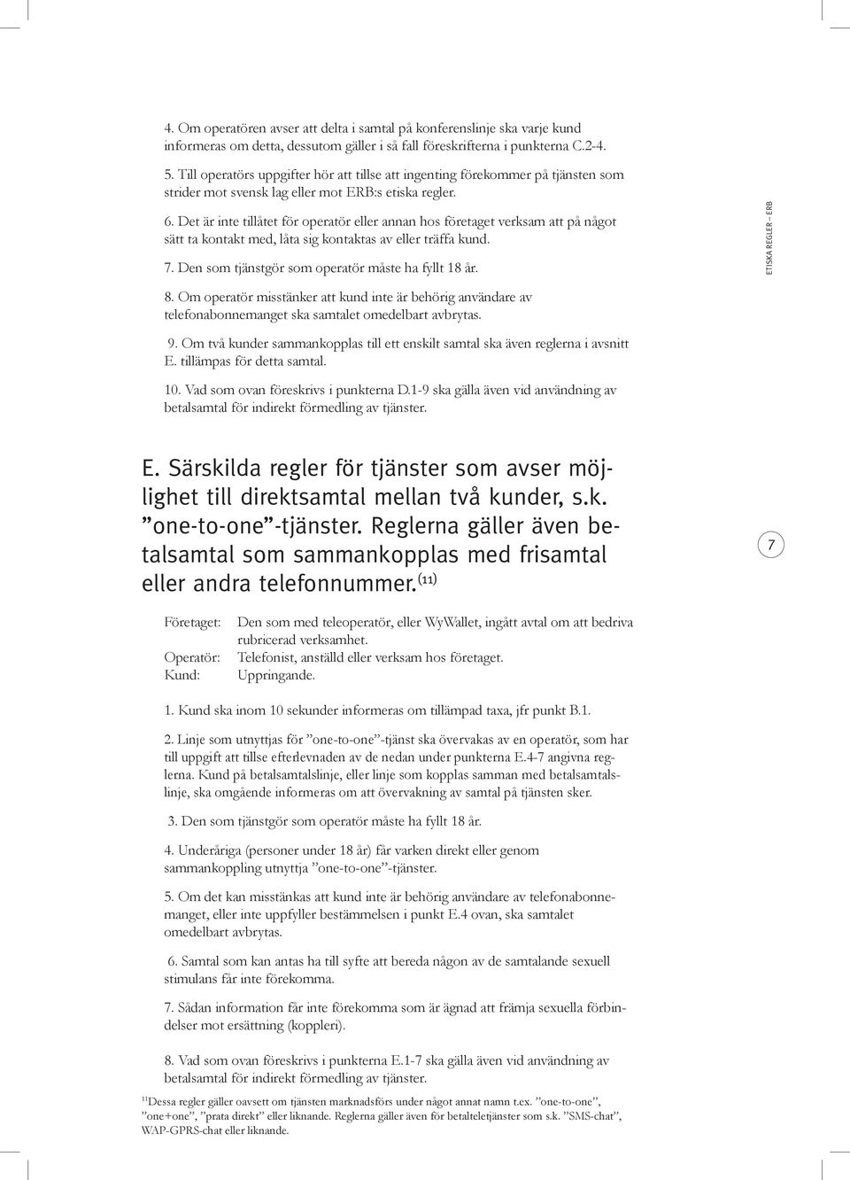 Det är inte tillåtet för operatör eller annan hos företaget verksam att på något sätt ta kontakt med, låta sig kontaktas av eller träffa kund. 7. Den som tjänstgör som operatör måste ha fyllt 18 år.