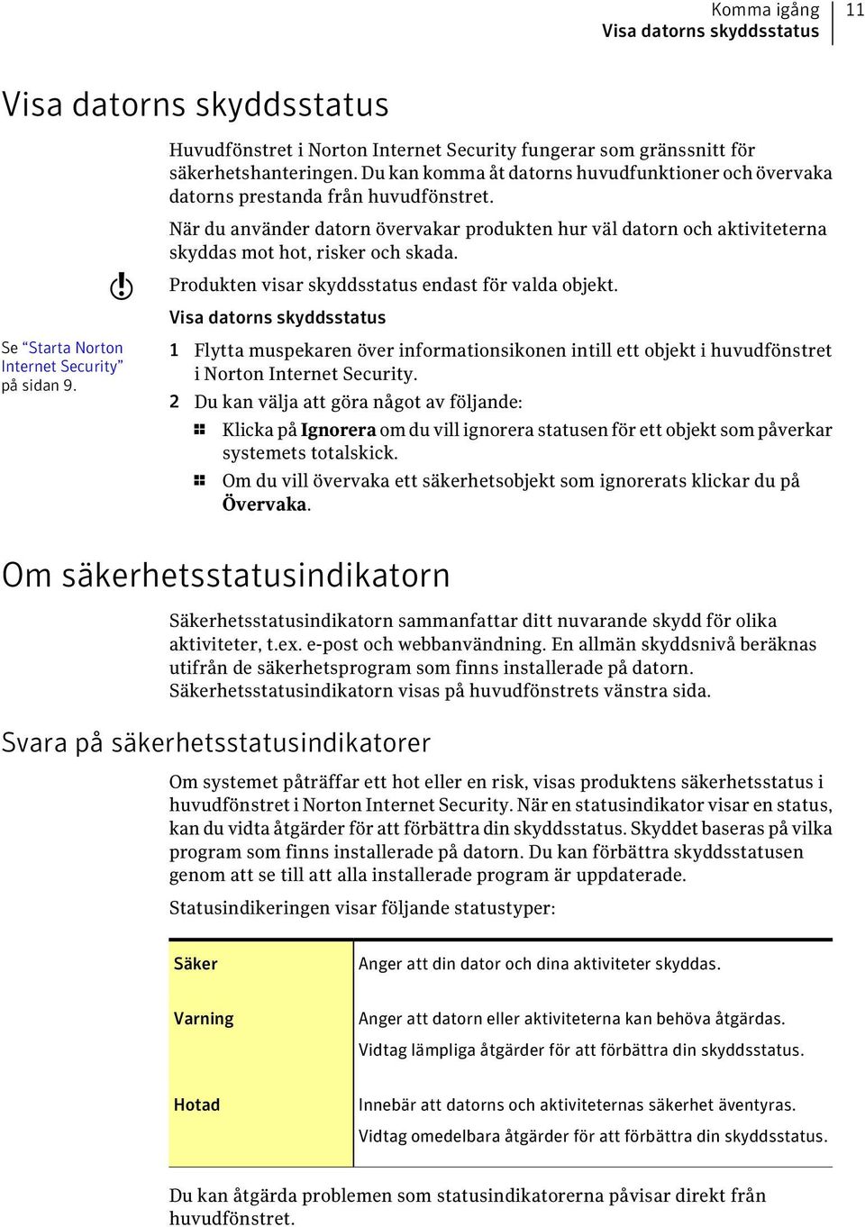 När du använder datorn övervakar produkten hur väl datorn och aktiviteterna skyddas mot hot, risker och skada. Produkten visar skyddsstatus endast för valda objekt.