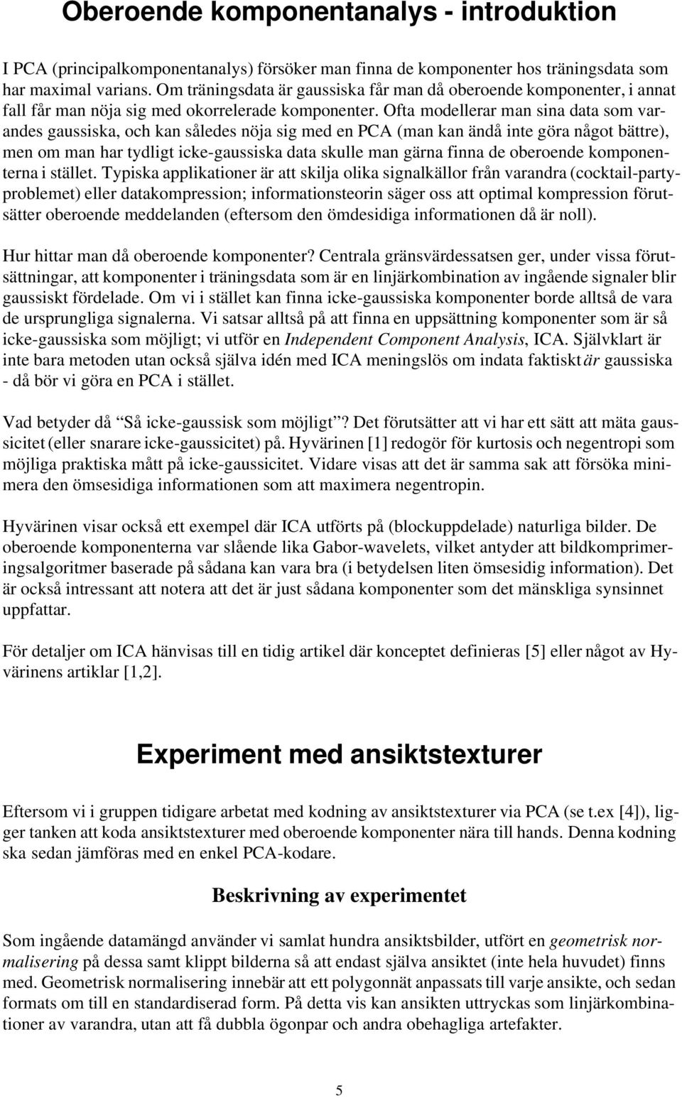 Ofta modellerar man sina data som varandes gaussiska, och kan således nöja sig med en PCA (man kan ändå inte göra något bättre), men om man har tydligt icke-gaussiska data skulle man gärna finna de